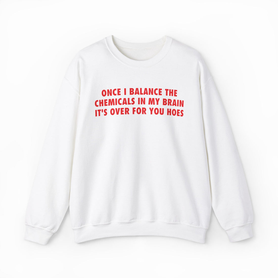Once I Balance The Chemicals In My Brain It's Over For You Hoes Crewneck