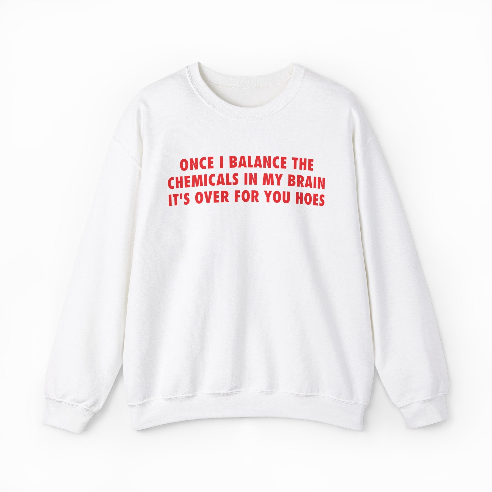 Once I Balance The Chemicals In My Brain It's Over For You Hoes Crewneck