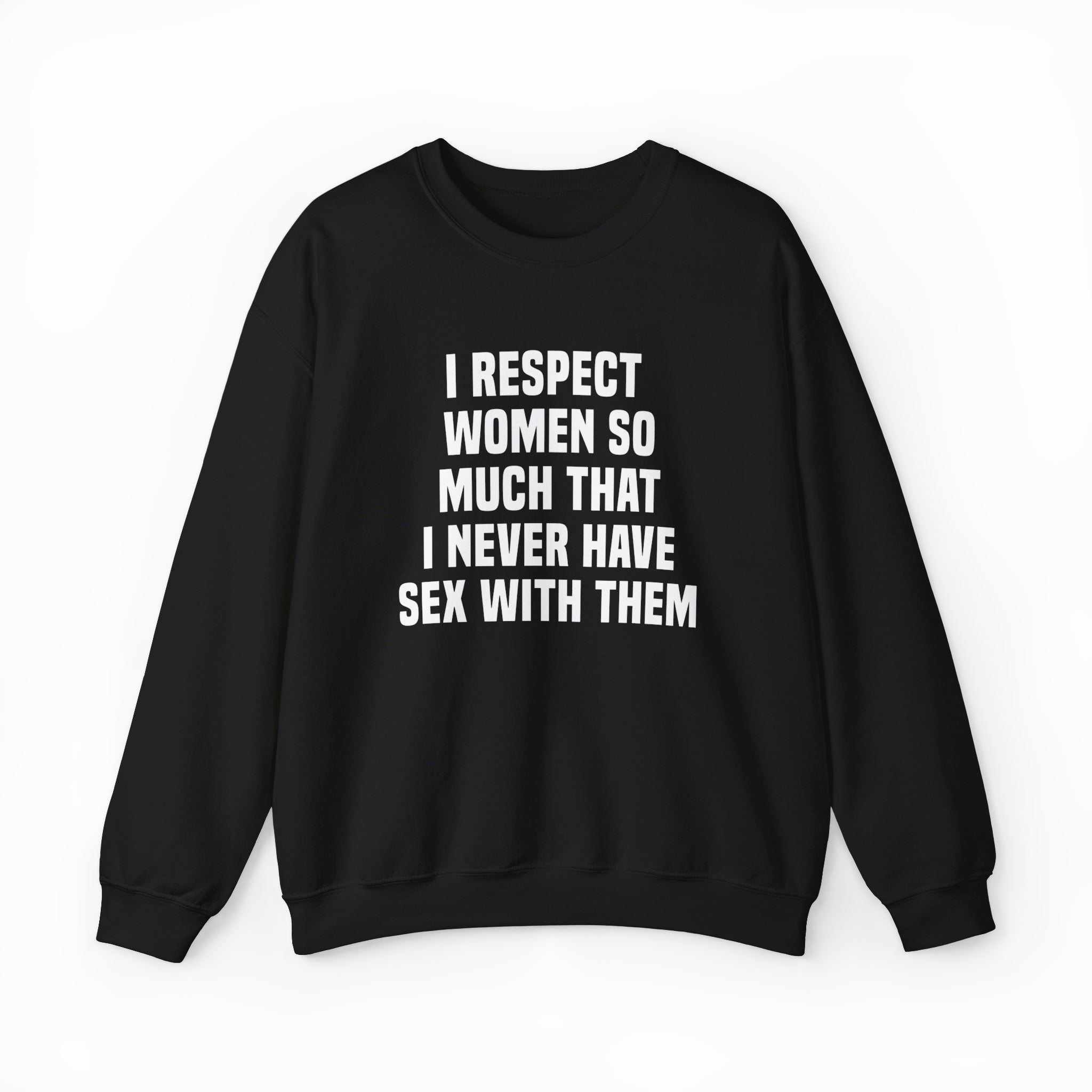 I Respect Women So Much That I Never Have Sex With Them Crewneck