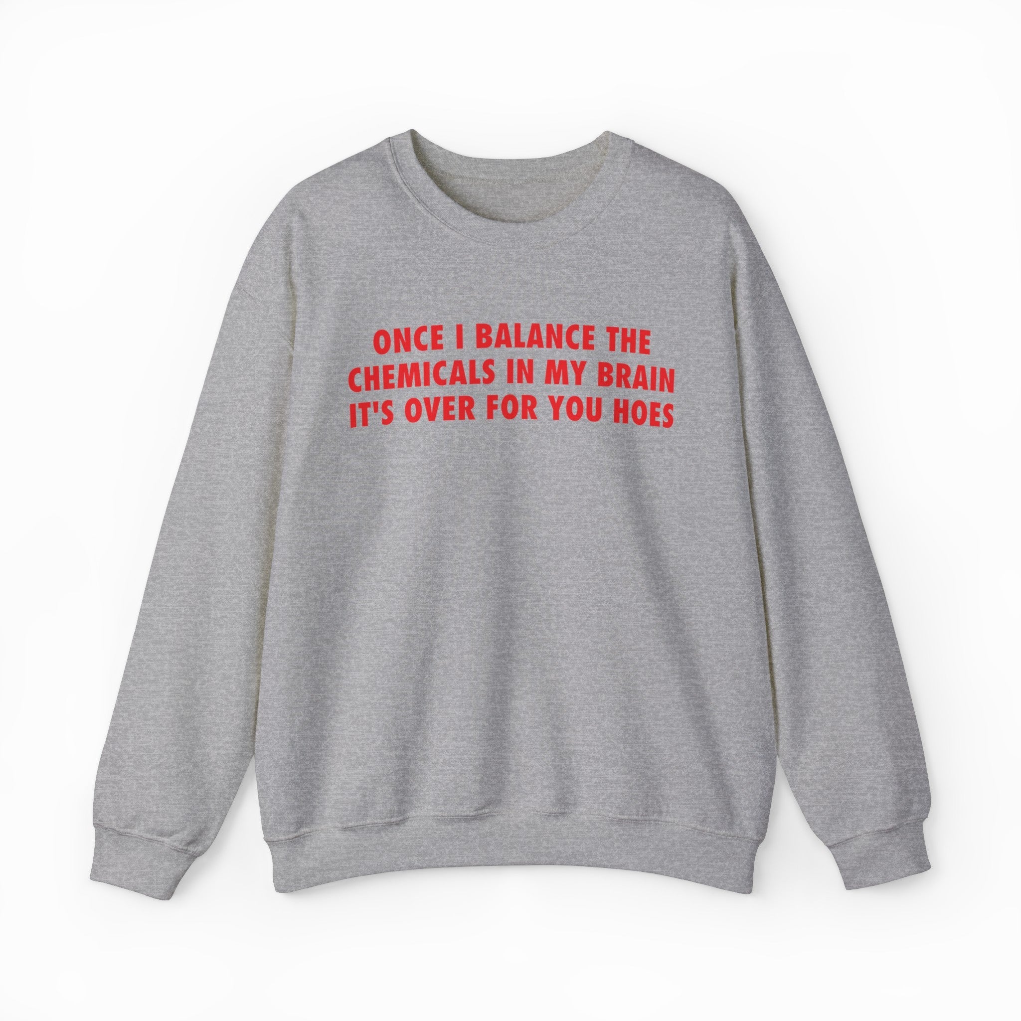 Once I Balance The Chemicals In My Brain It's Over For You Hoes Crewneck