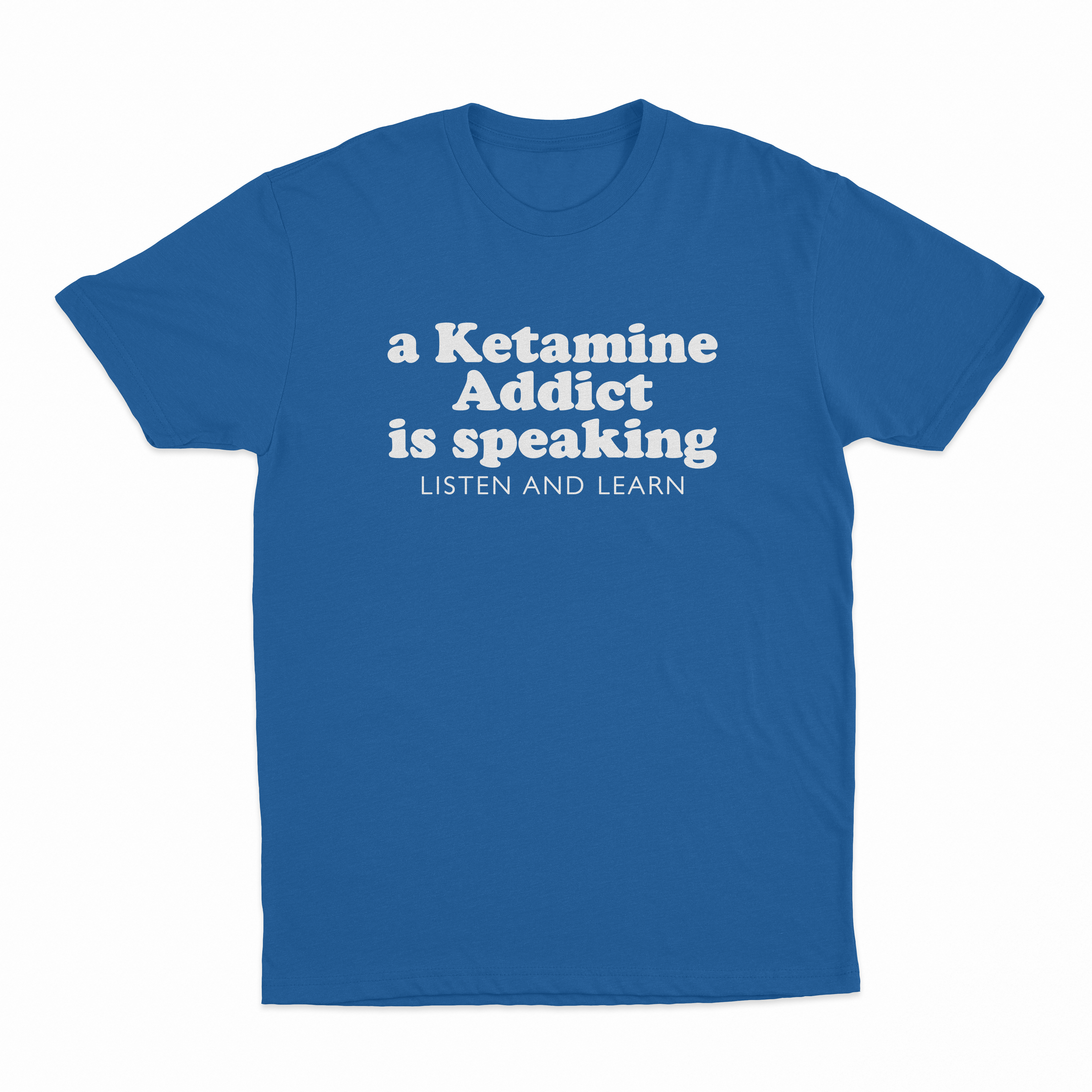 A Ketamine Addict Is Speaking Listen And Learn T-Shirt