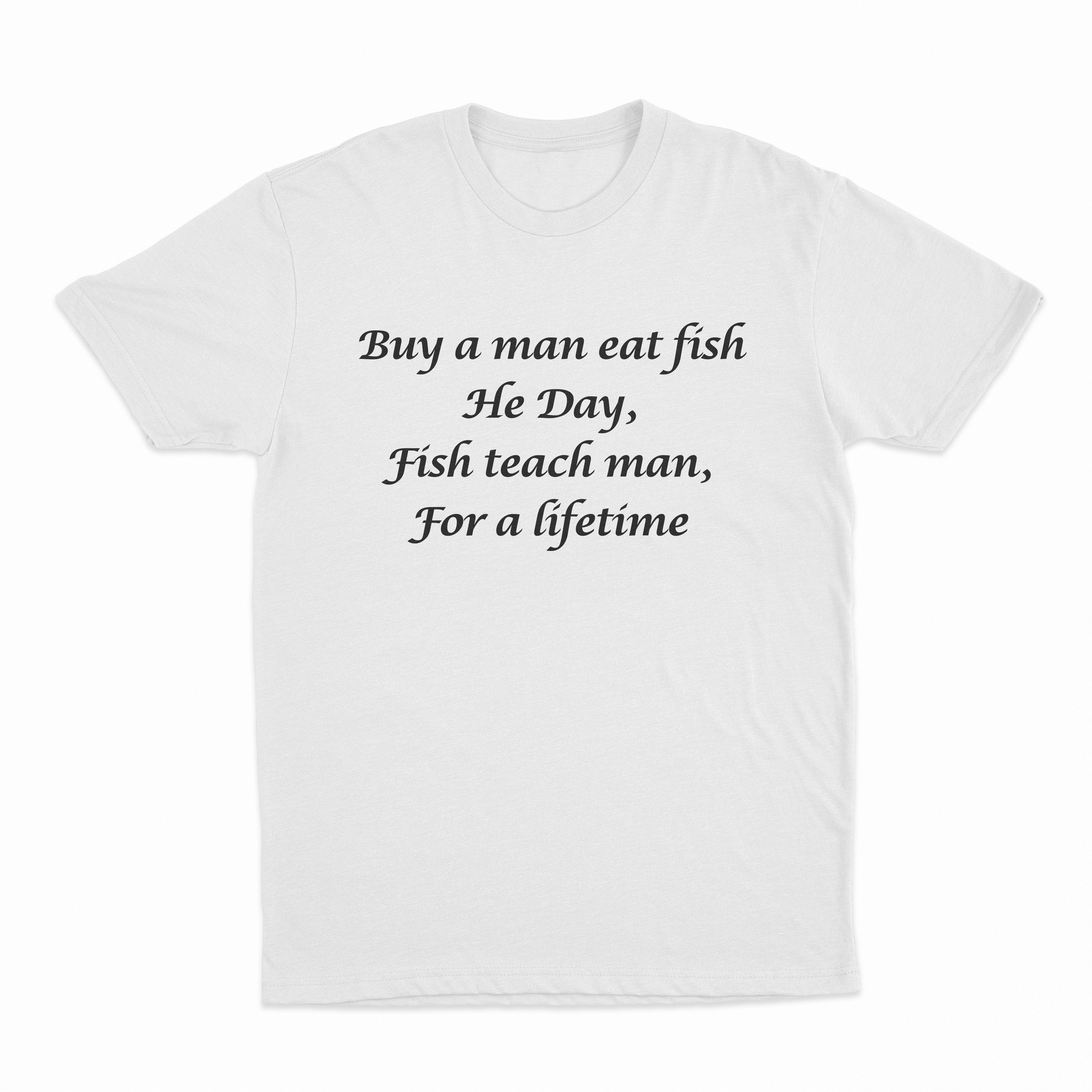 Buy A Man Eat Fish He Day, Fish Teach Man, For A Lifetime T-Shirt