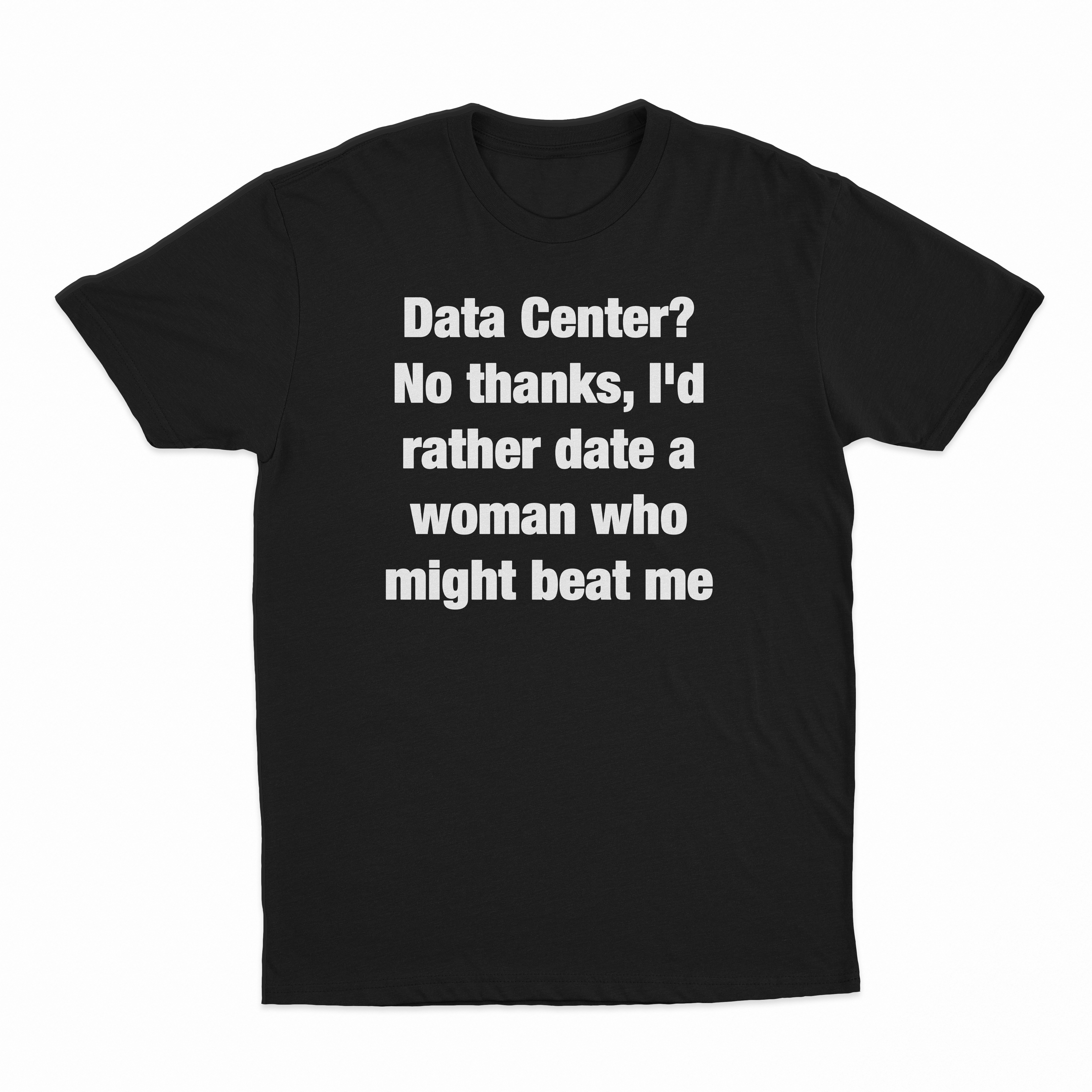 Data Center? No Thanks, I'd Rather Date A Woman Who Might Beat Me T-Shirt