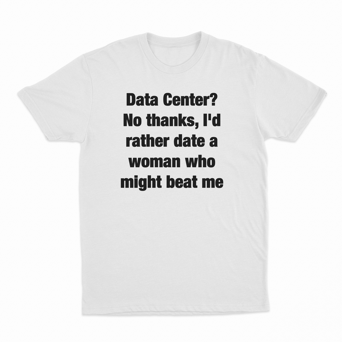 Data Center? No Thanks, I'd Rather Date A Woman Who Might Beat Me T-Shirt