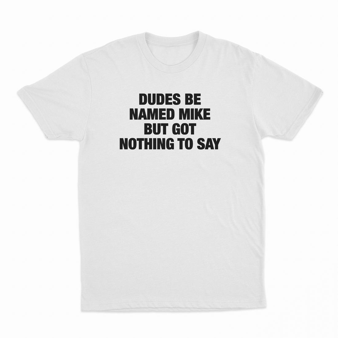 Dudes Be Named Mike But Got Nothing To Say T-Shirt