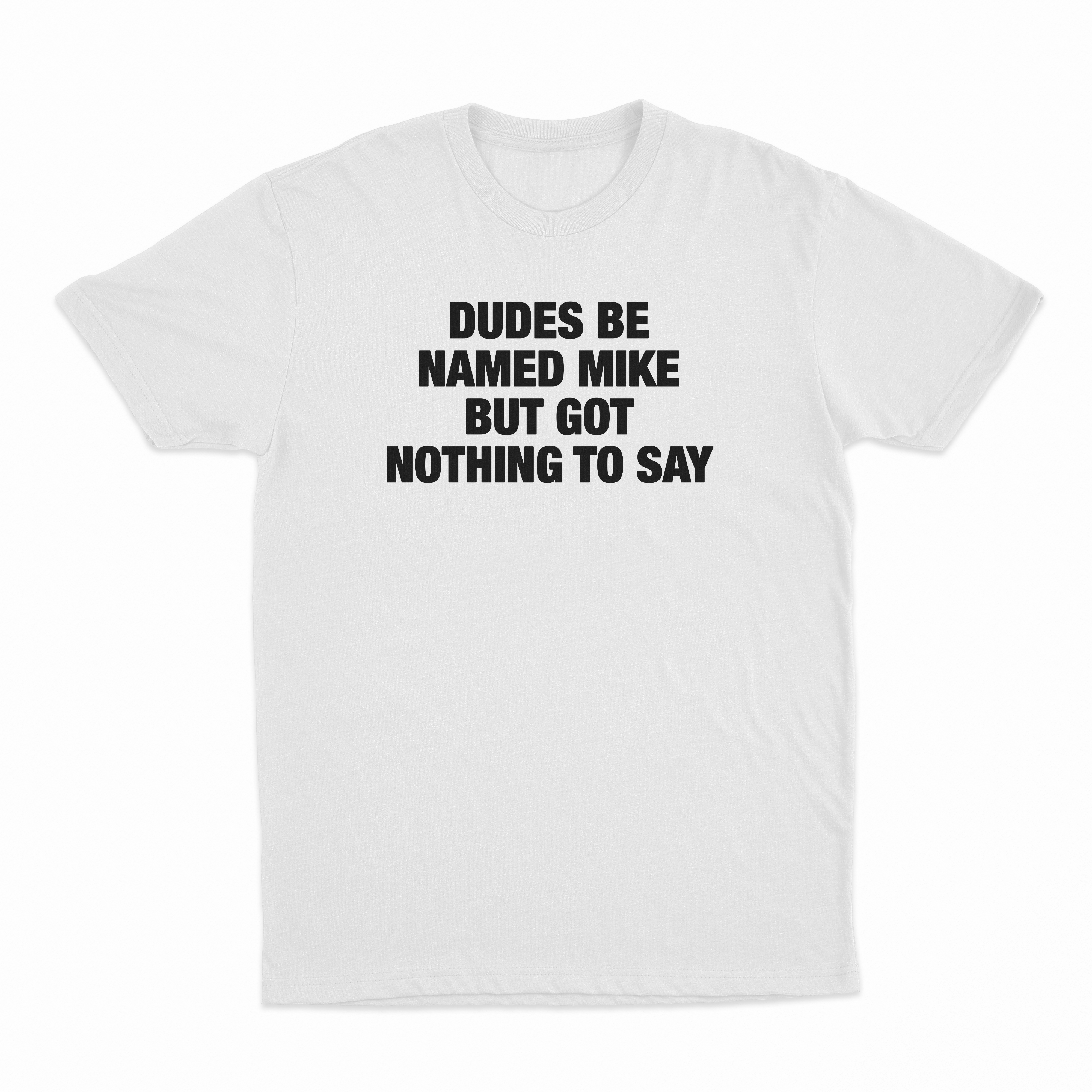 Dudes Be Named Mike But Got Nothing To Say T-Shirt