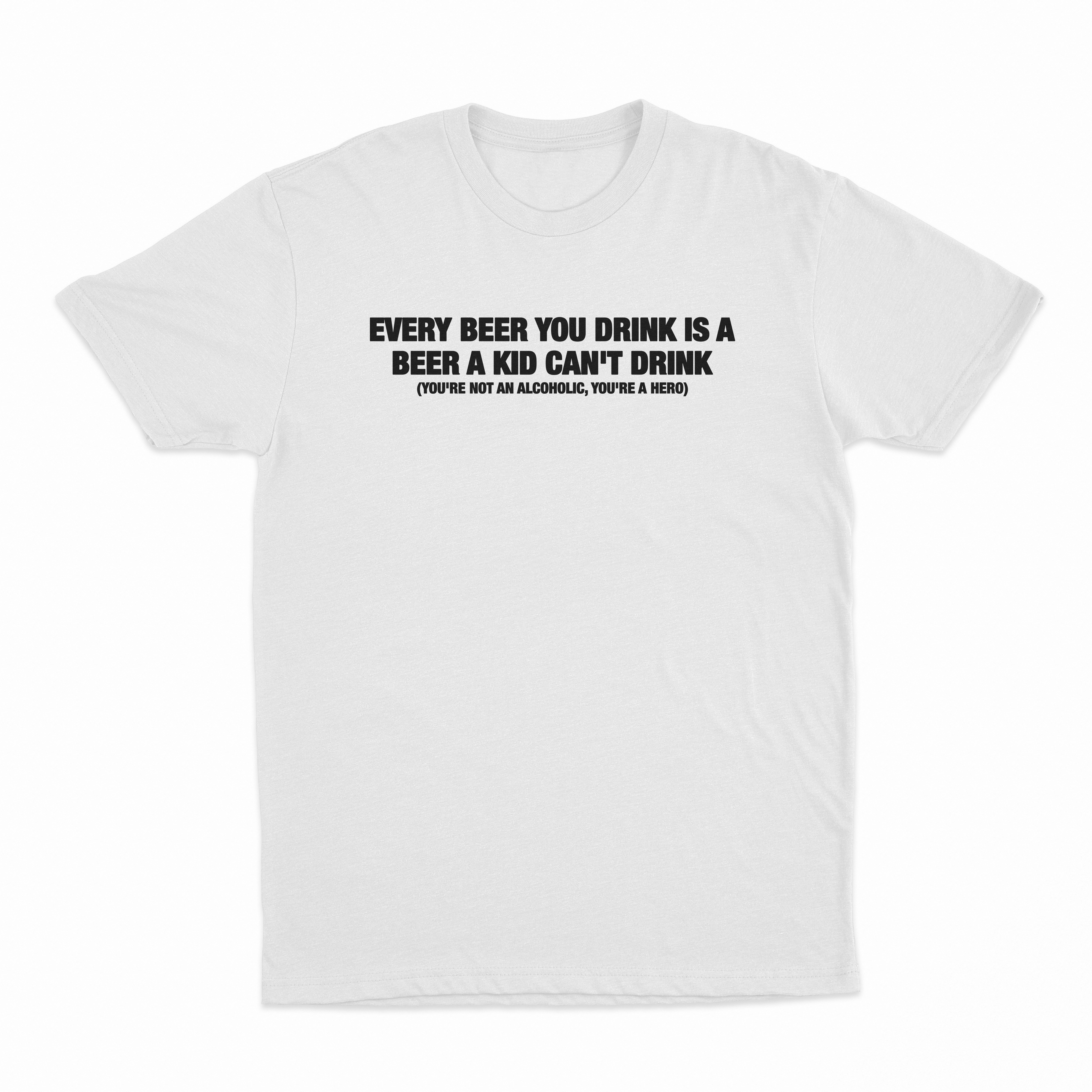 Every Beer You Drink Is A Beer A Kid Can't Drink T-Shirt