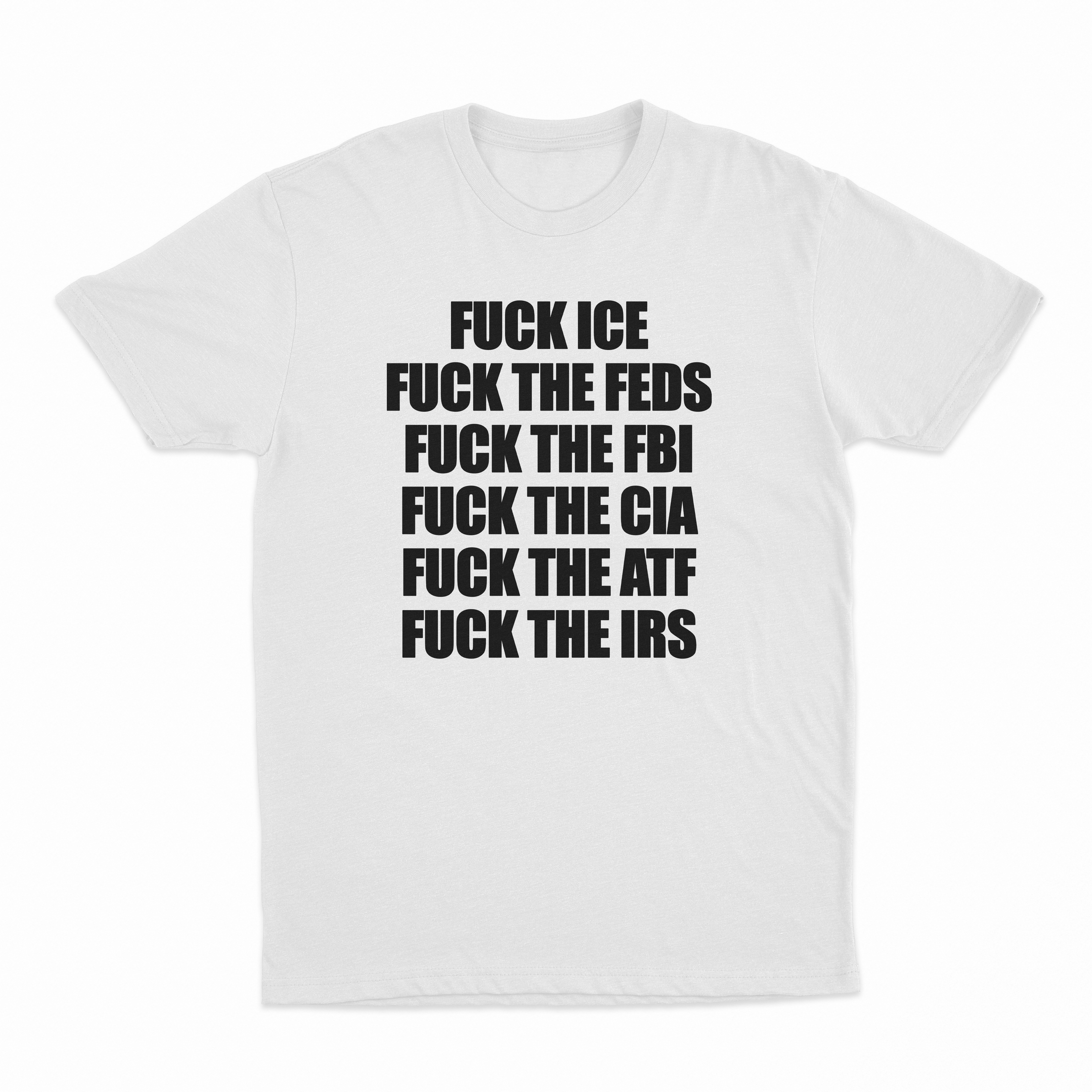 Fuck Ice, Fuck The Feds, Fuck The FBI, Fuck The CIA, Fuck The ATF, Fuck The IRS T-Shirt