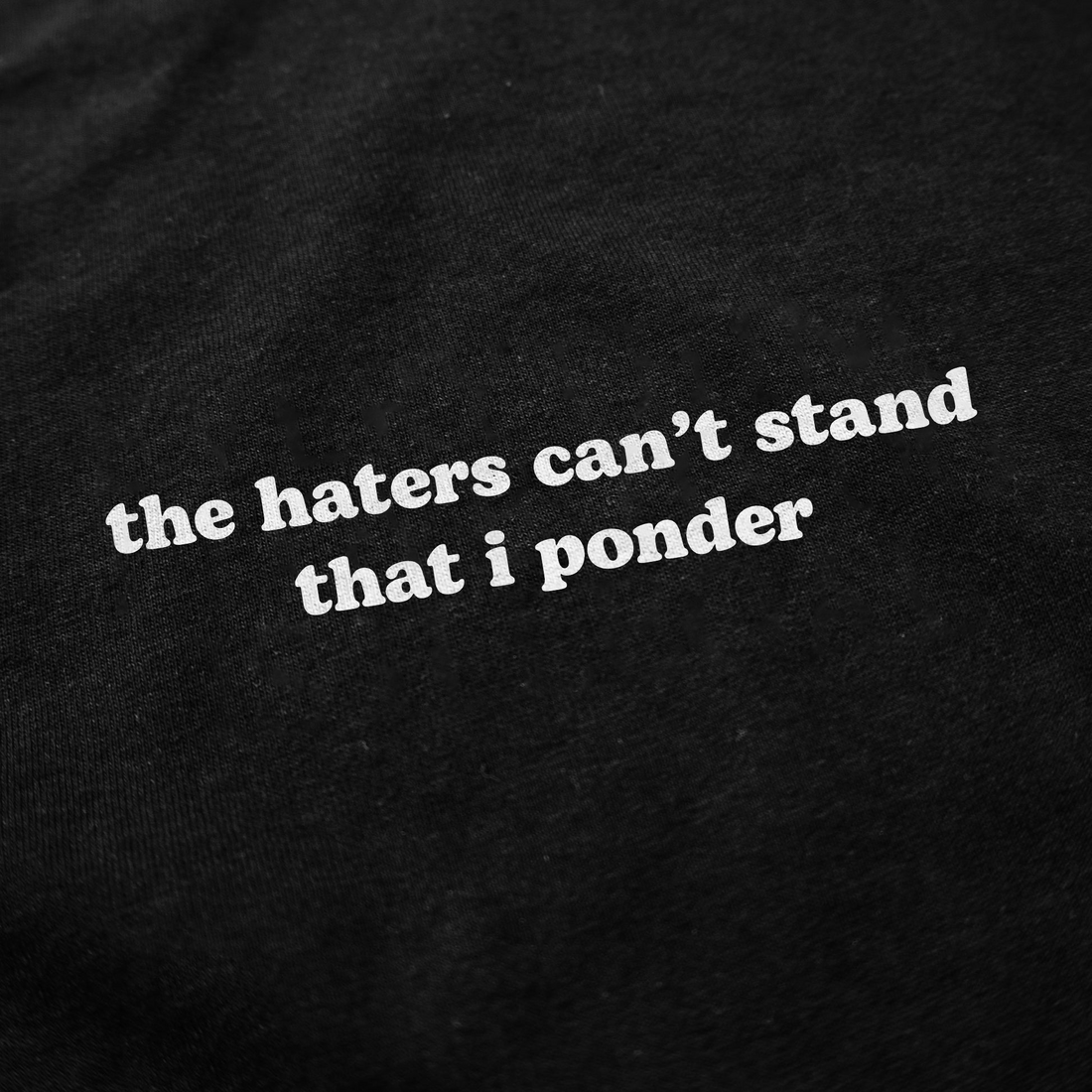 The Haters Can't Stand That I Ponder T-Shirt