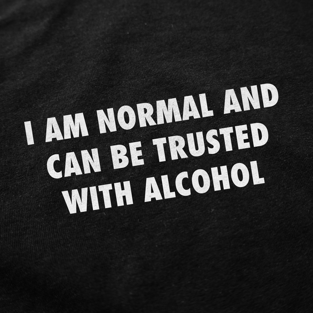 I Am Normal And Can Be Trusted With Alcohol T-Shirt