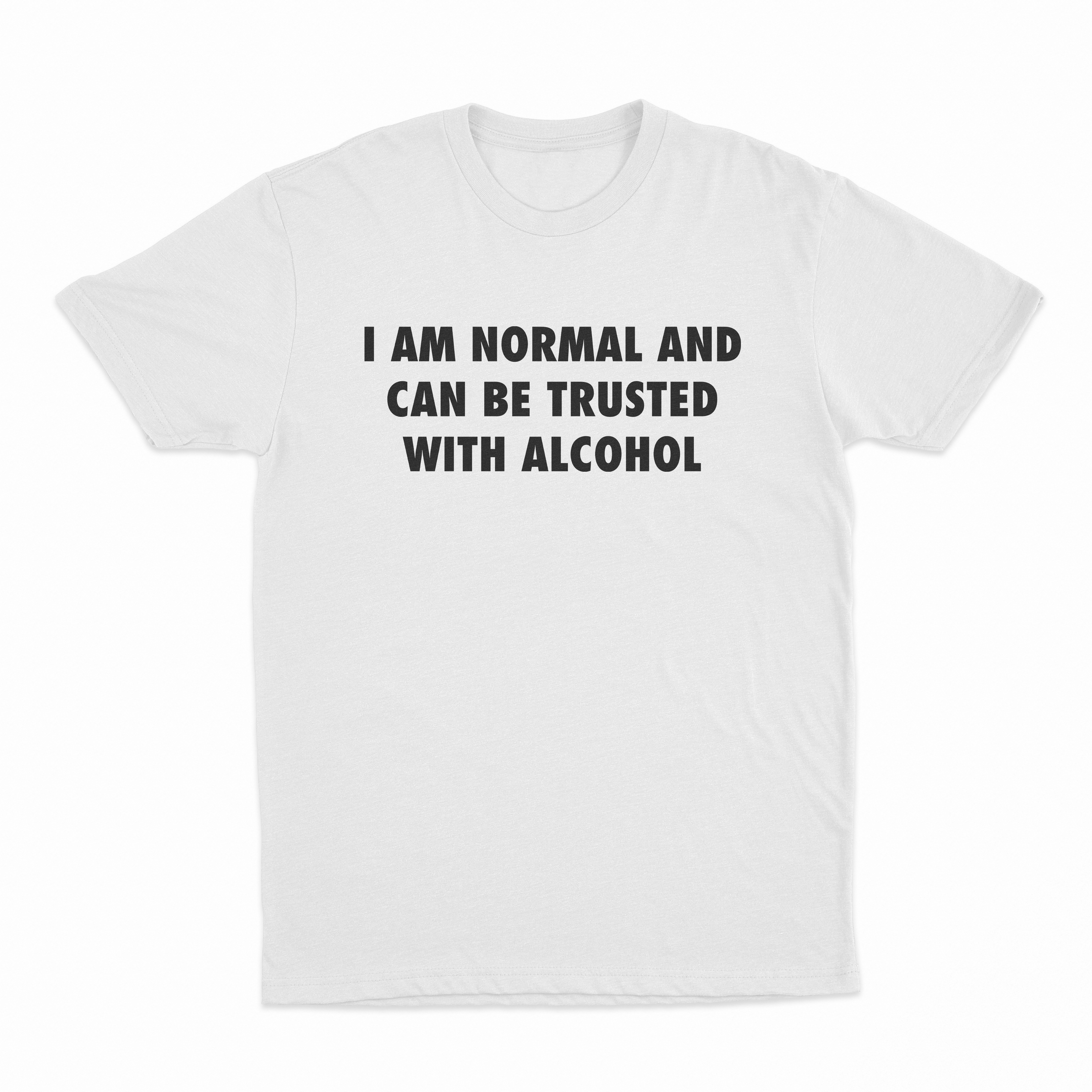 I Am Normal And Can Be Trusted With Alcohol T-Shirt