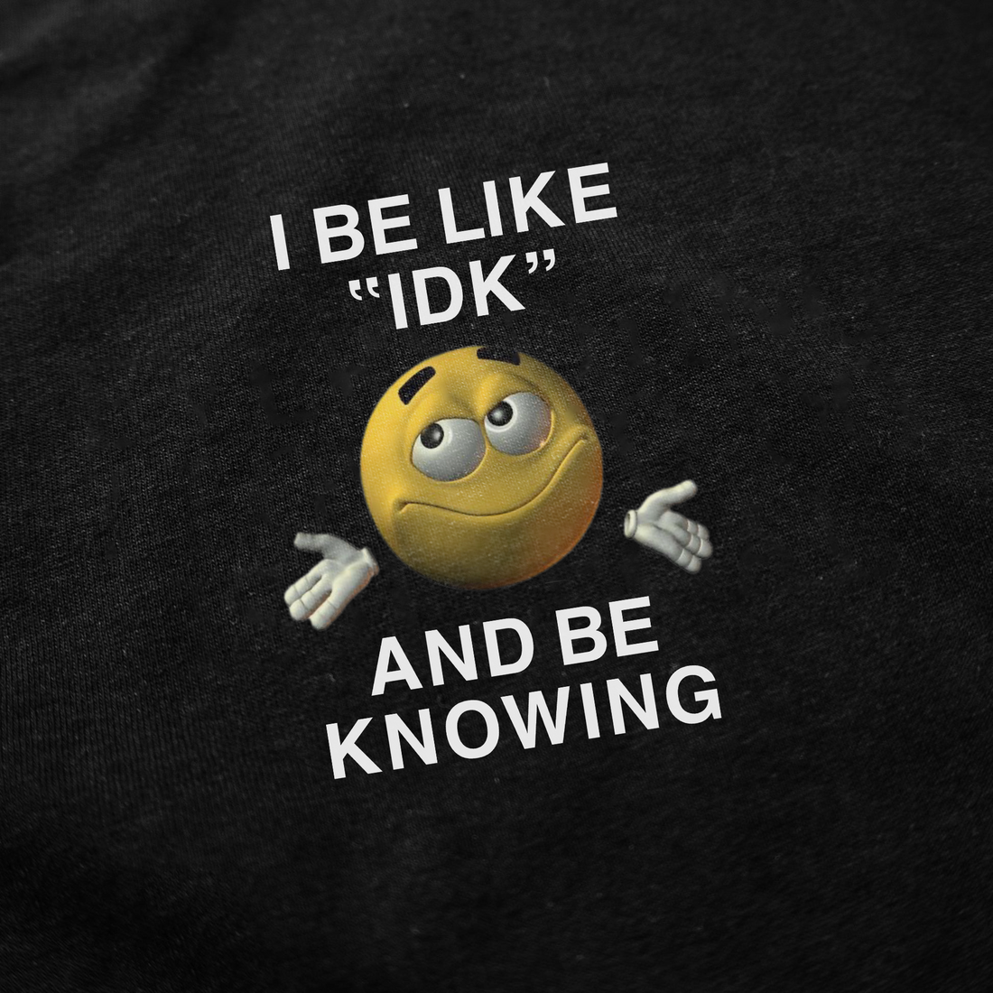 I Be Like "IDK" And Be Knowing T-Shirt