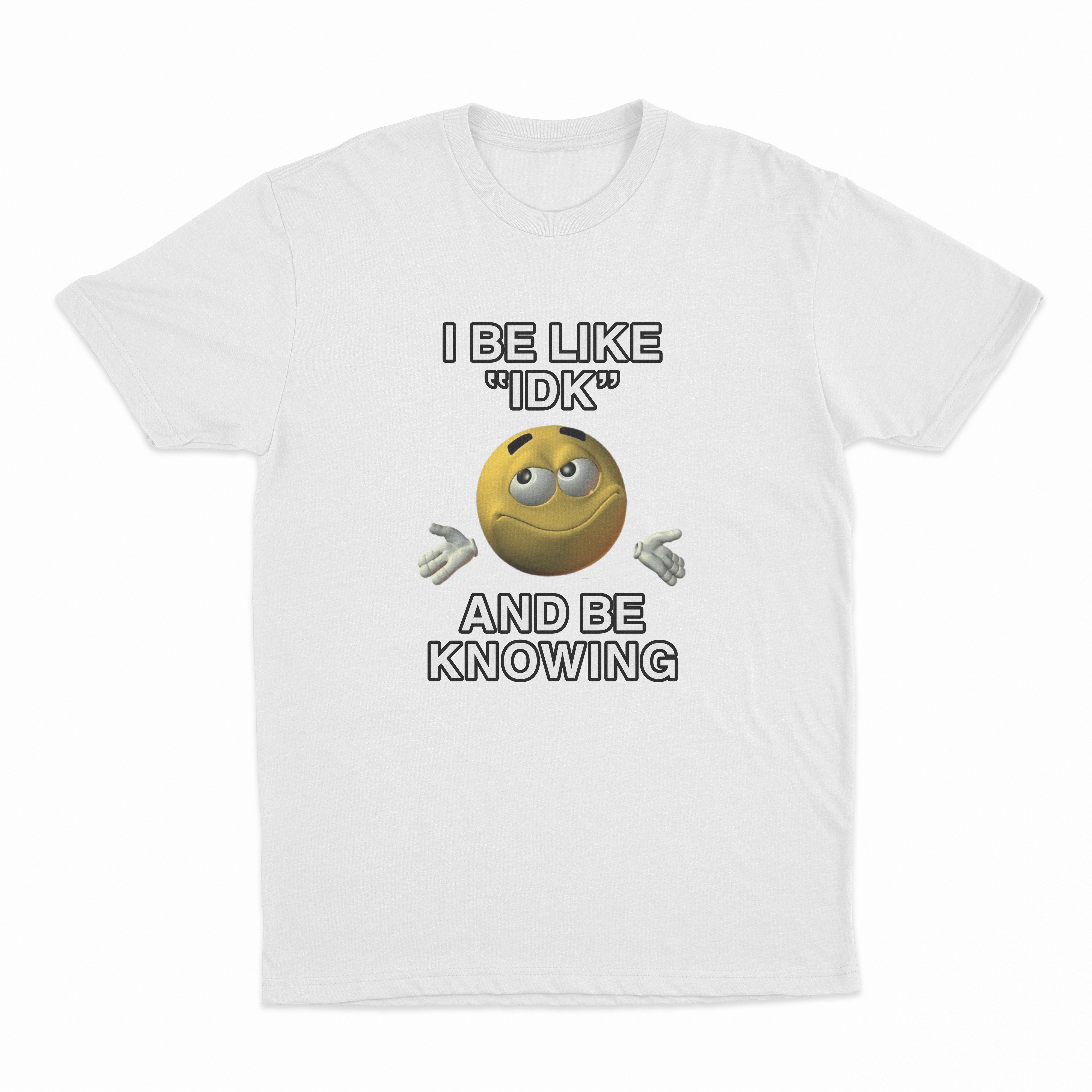 I Be Like "IDK" And Be Knowing T-Shirt
