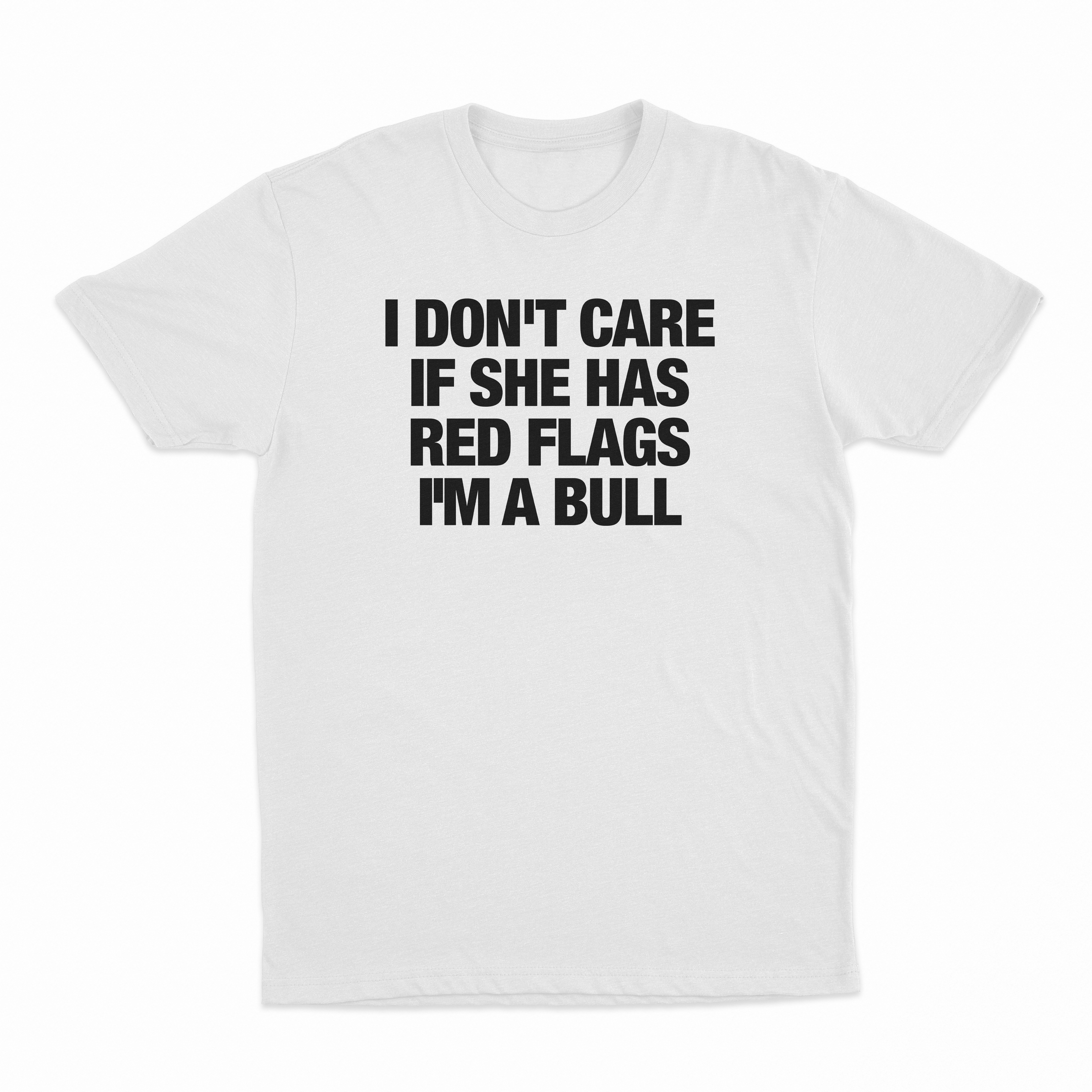 I Don't Care If She Has Red Flags I'm A Bull T-Shirt