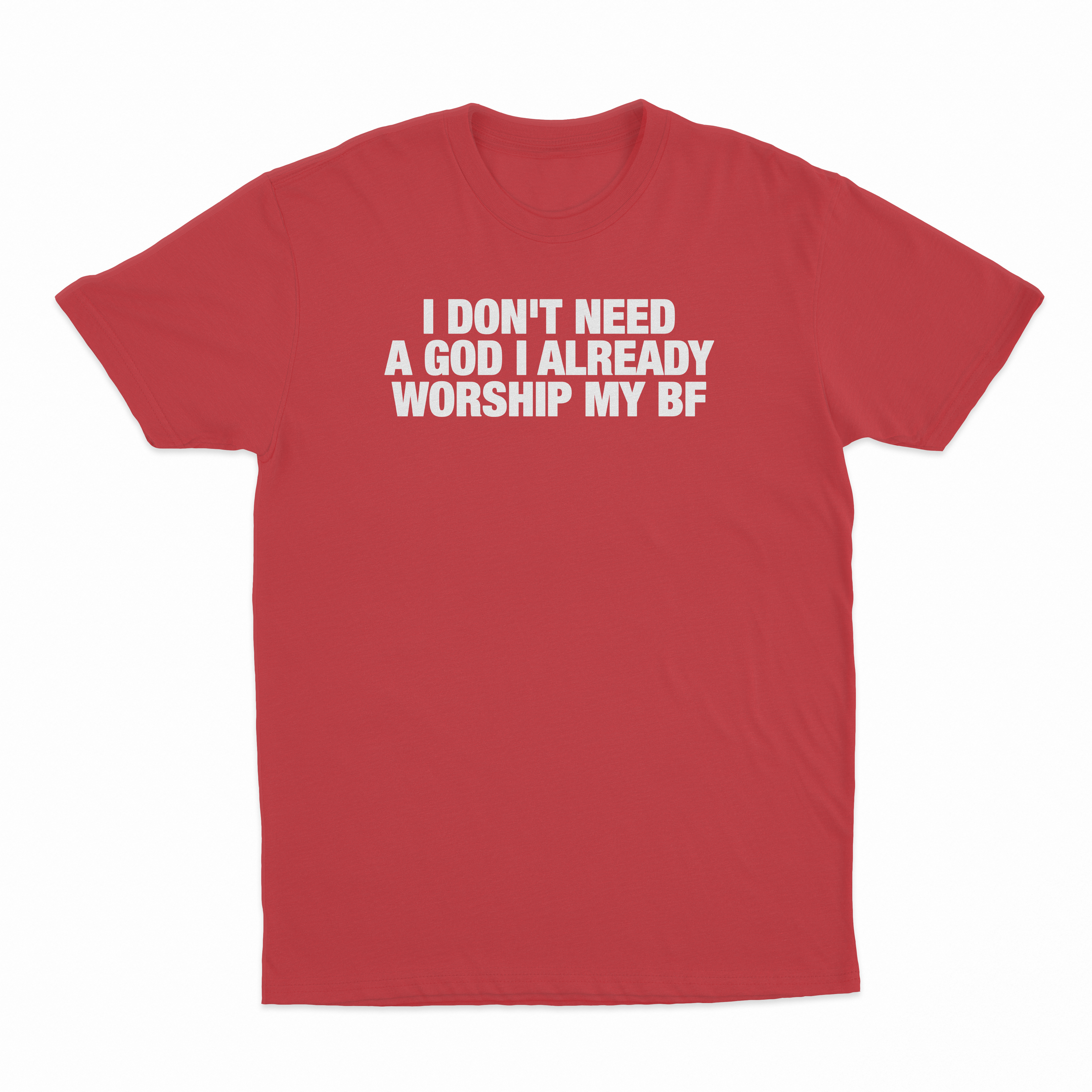I Don't Need A God I Already Worship My BF T-Shirt