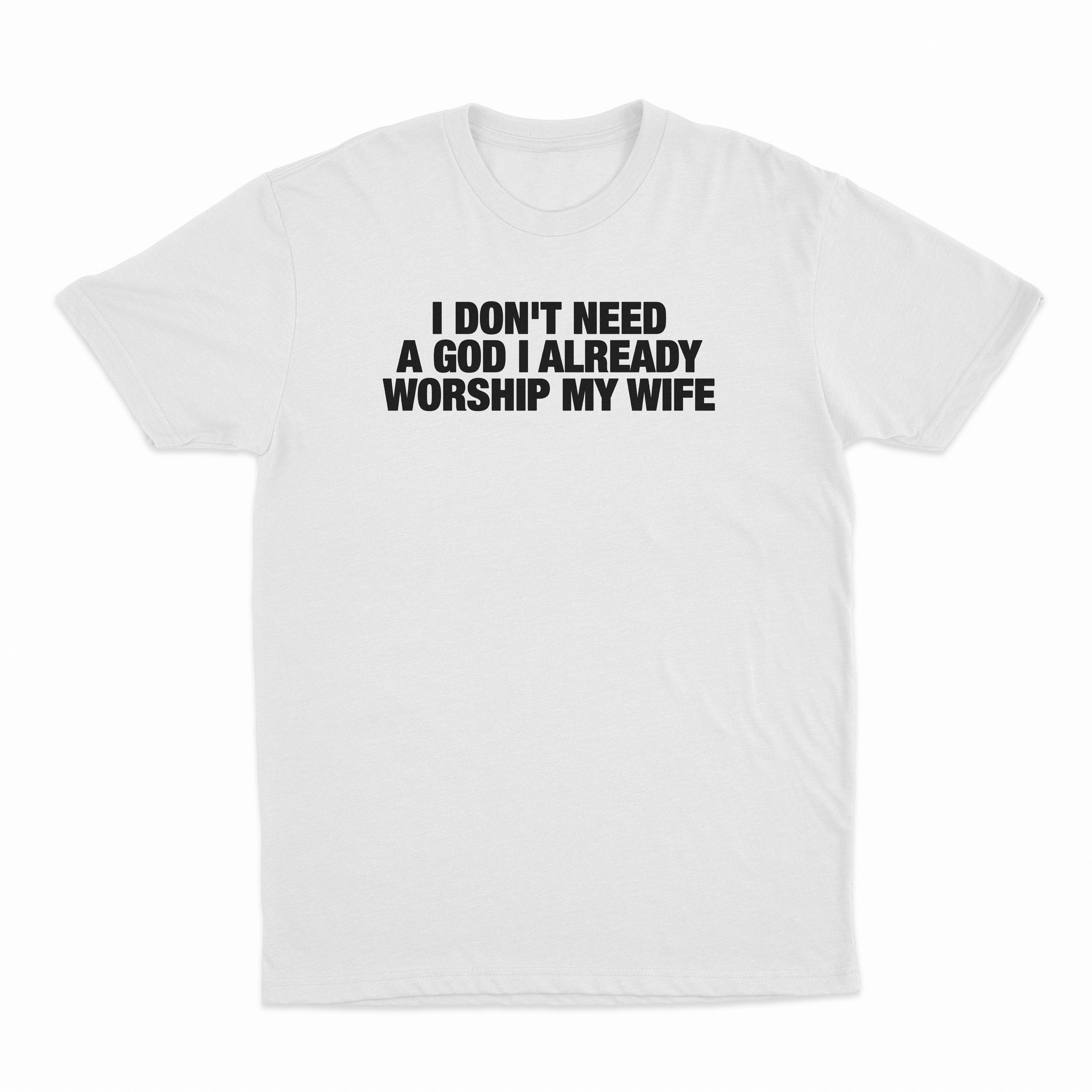 I Don't Need A God I Already Worship My Wife T-Shirt