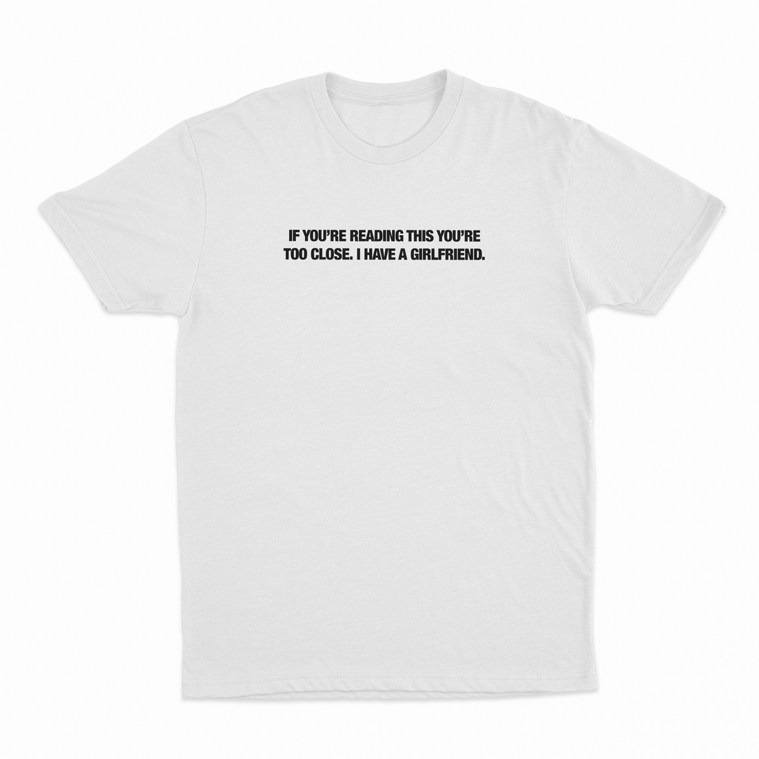 If You’re Reading This You’re Too Close. I Have A Girlfriend T-Shirt