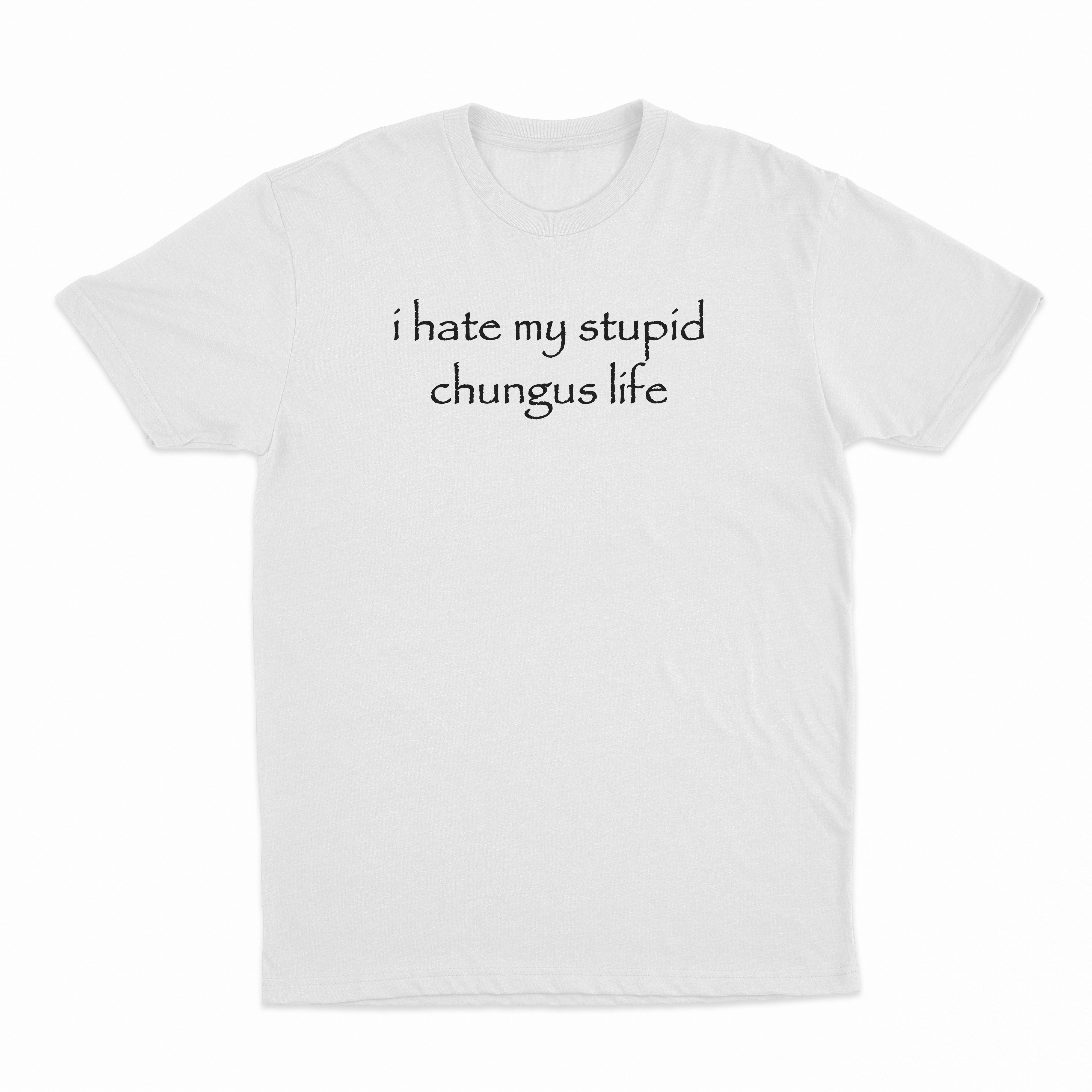 I Hate My Stupid Chungus Life T-Shirt