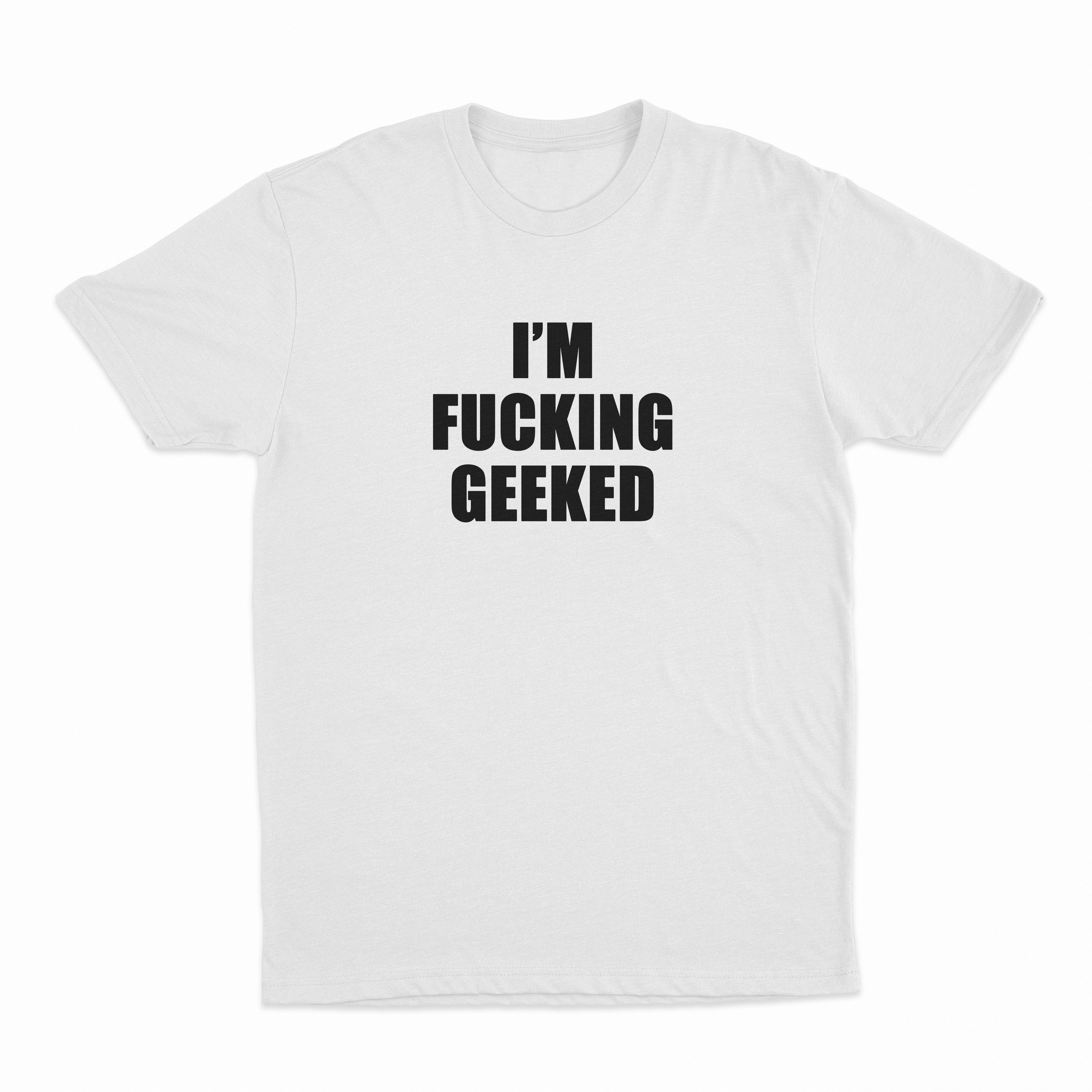 I'm Fucking Geeked T-Shirt