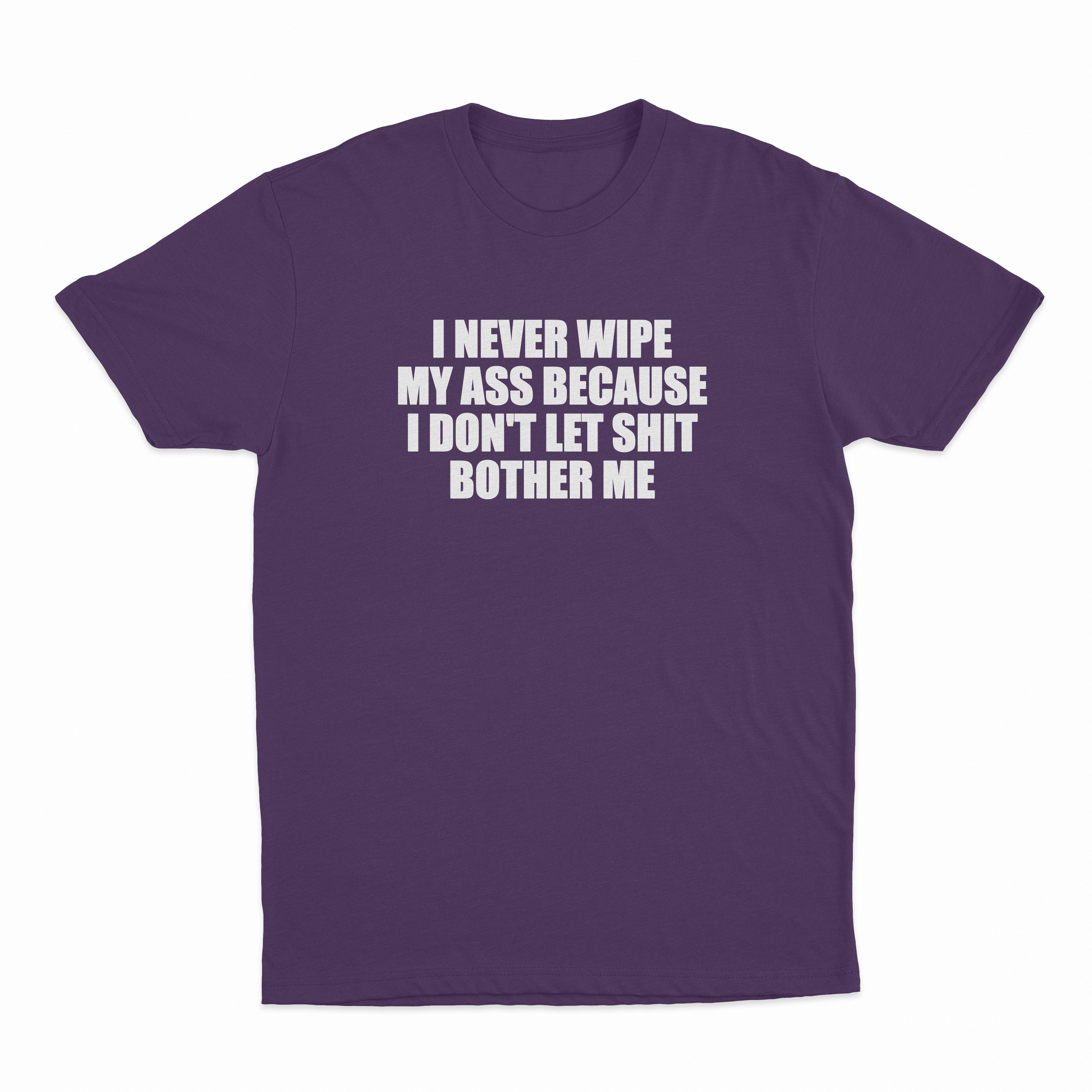 I Never Wipe My Ass Because I Don't Let Shit Bother Me T-Shirt