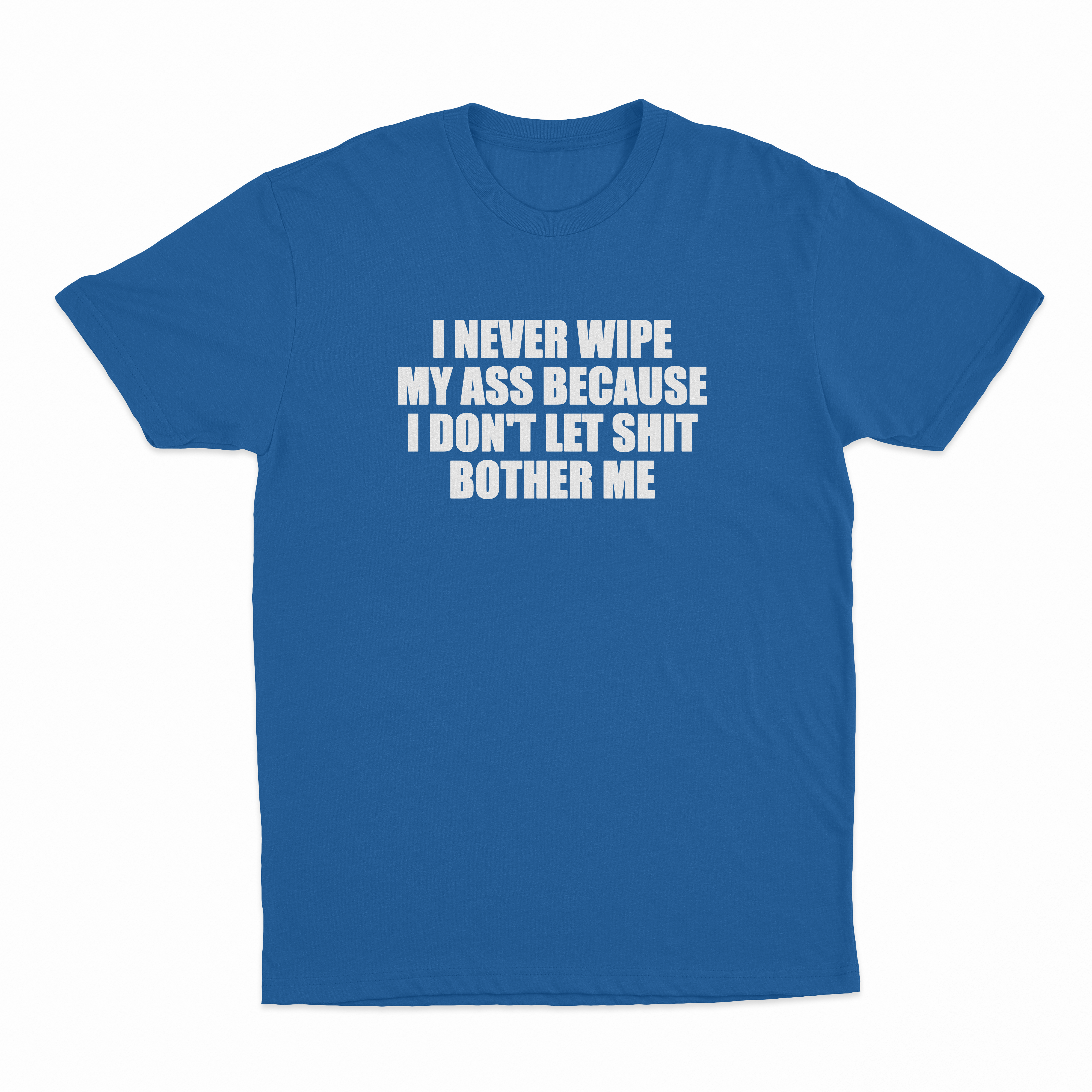 I Never Wipe My Ass Because I Don't Let Shit Bother Me T-Shirt