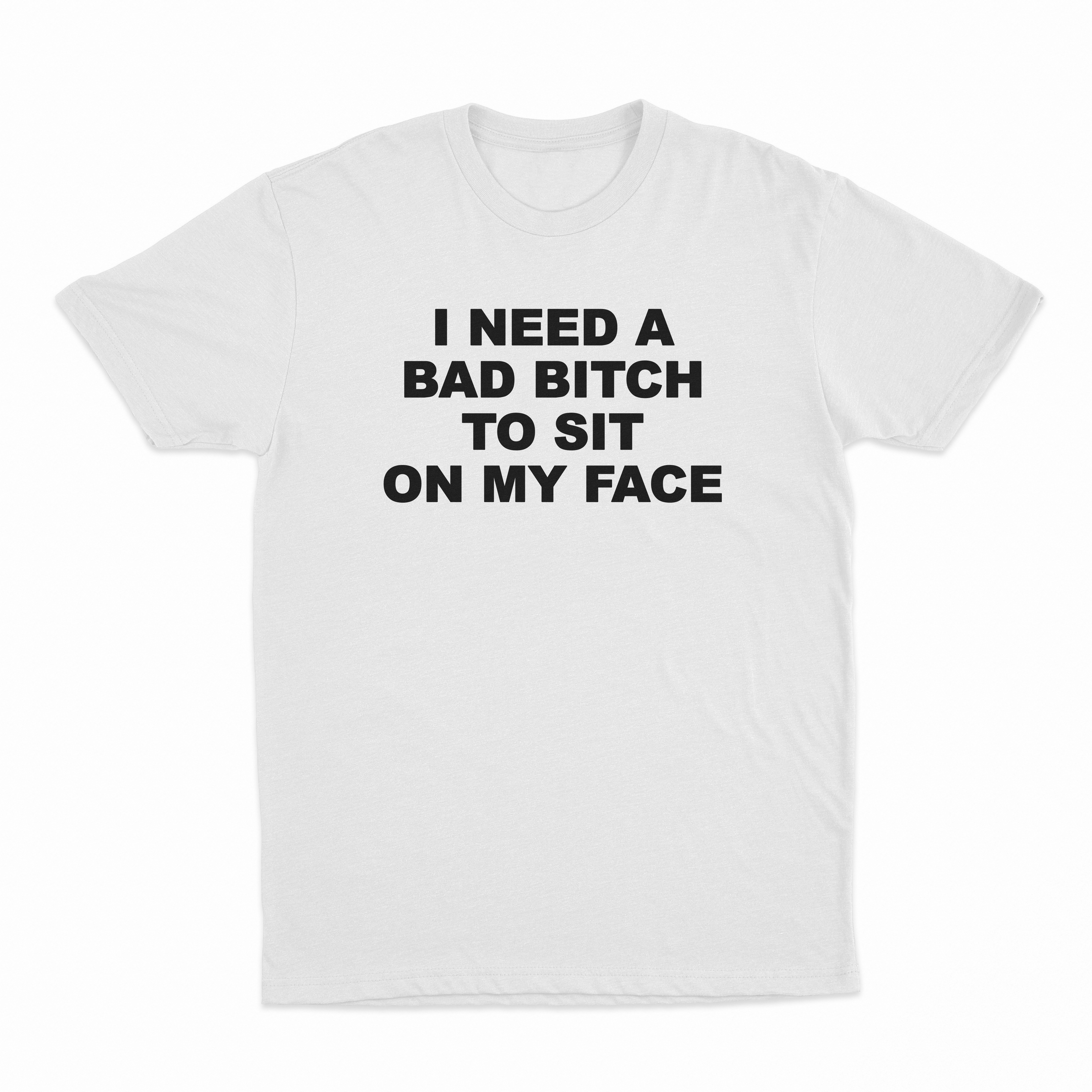 I Need A Bad Bitch To Sit On My Face T-Shirt