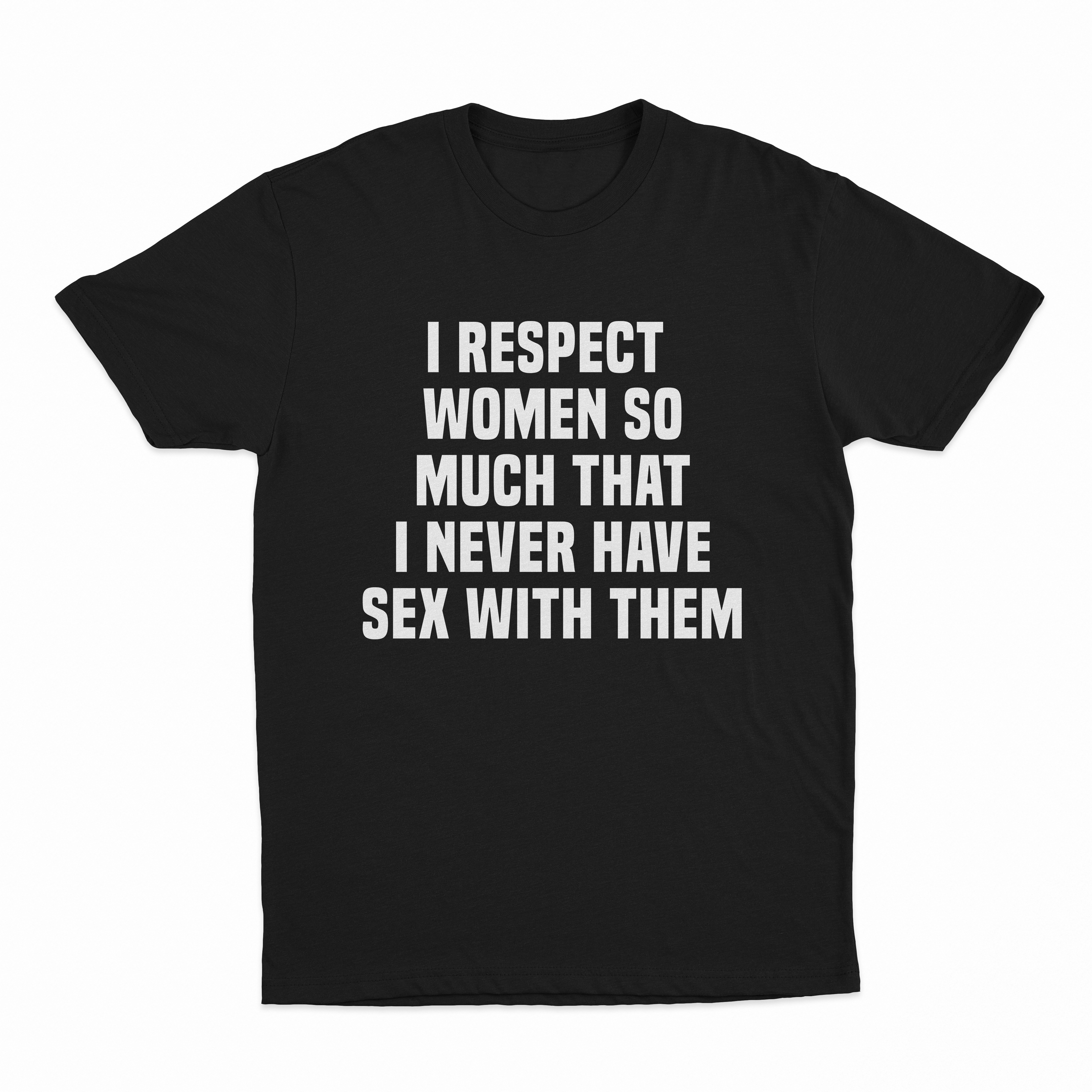 I Respect Women So Much That I Never Have Sex With Them T-Shirt