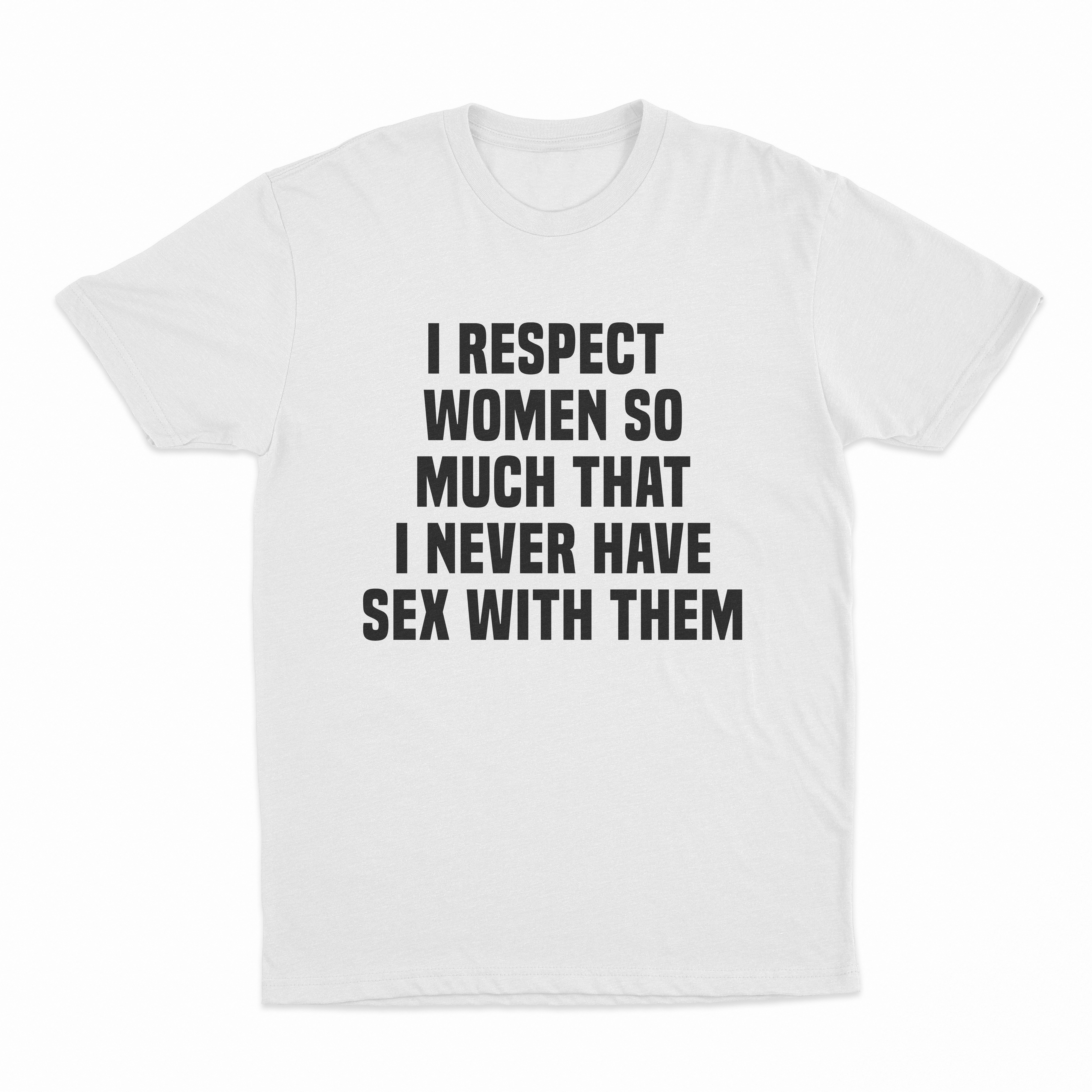 I Respect Women So Much That I Never Have Sex With Them T-Shirt