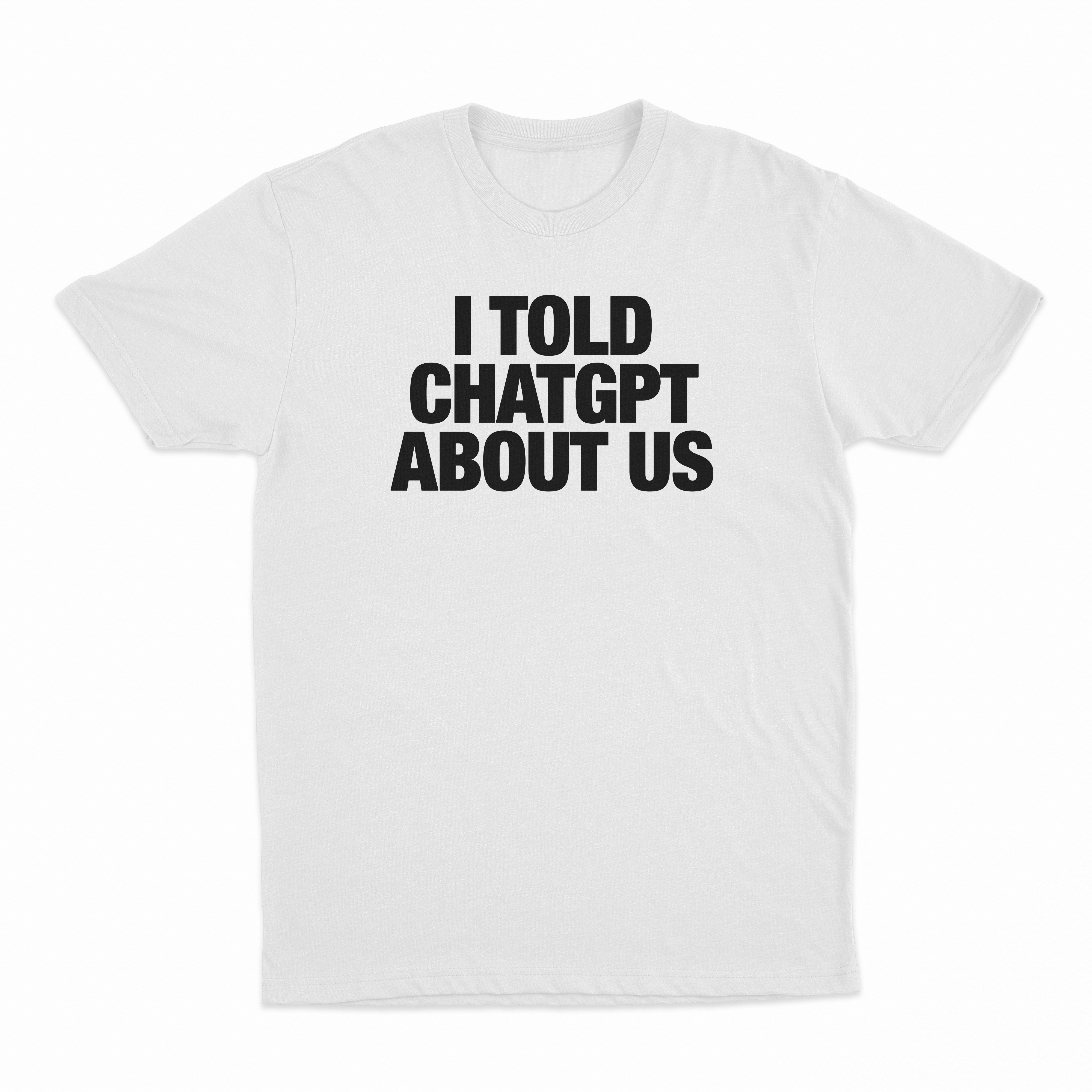 I Told ChatGPT About Us T-Shirt