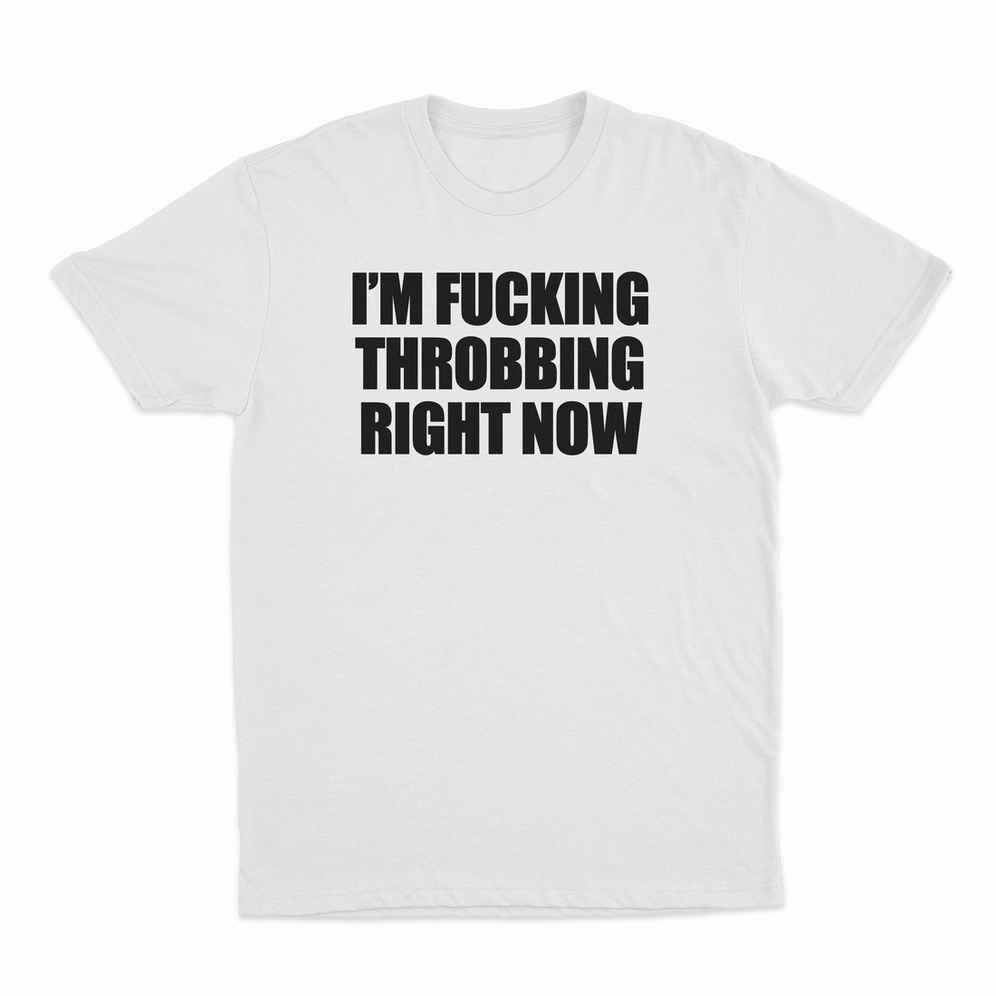 I'm Fucking Throbbing Right Now T-Shirt