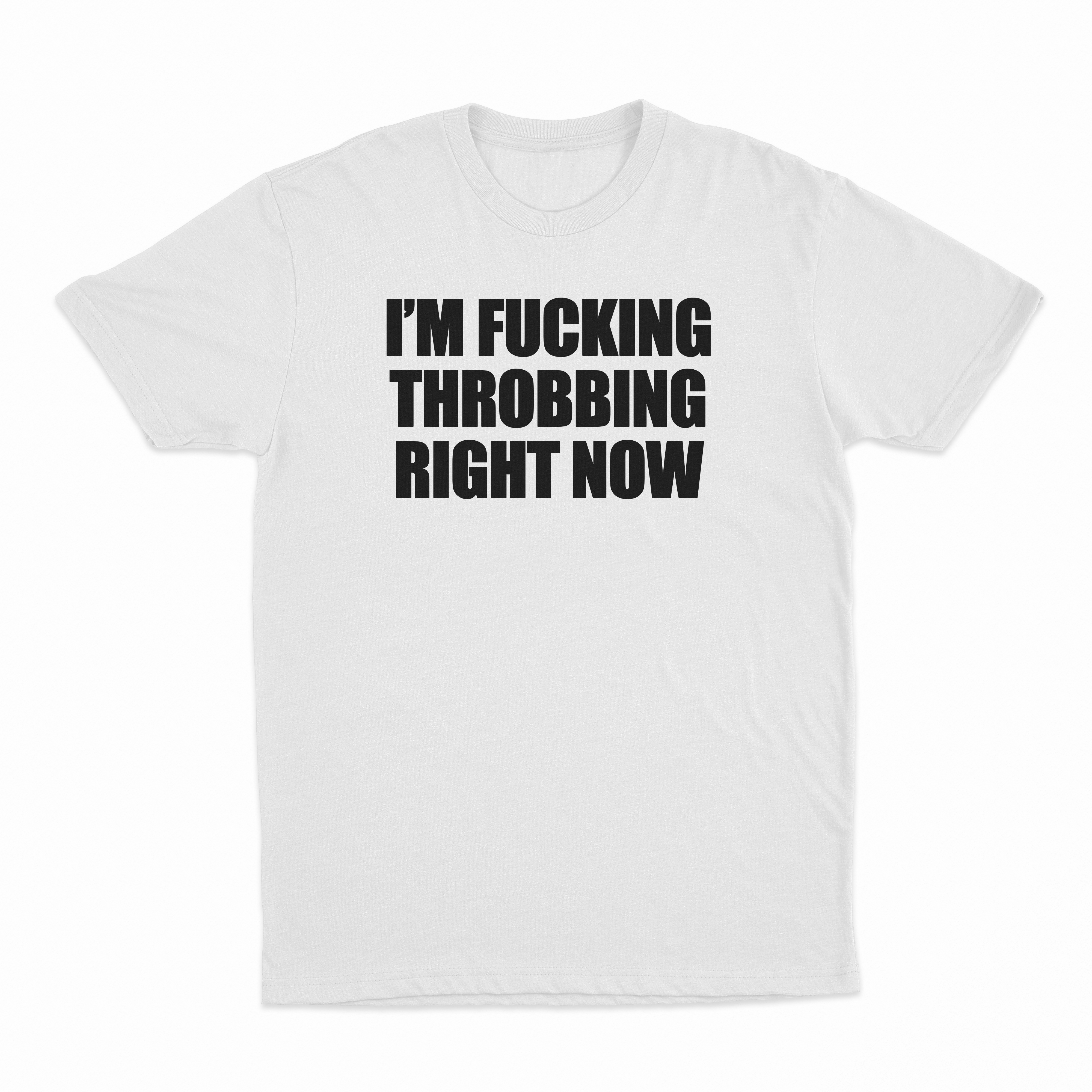 I'm Fucking Throbbing Right Now T-Shirt