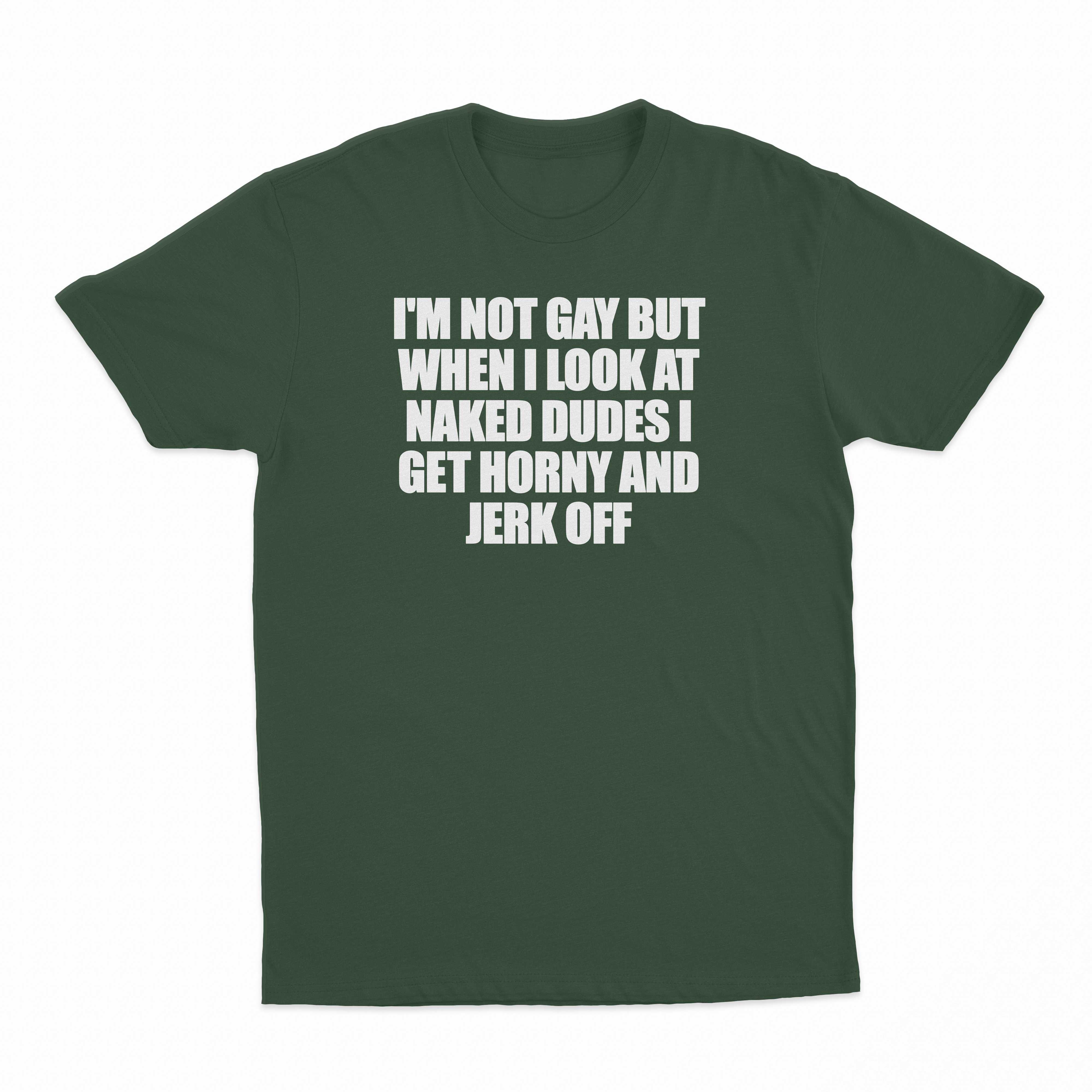 I'm Not Gay But When I Look At Naked Dudes I Get Horny And Jerk Off T-Shirt
