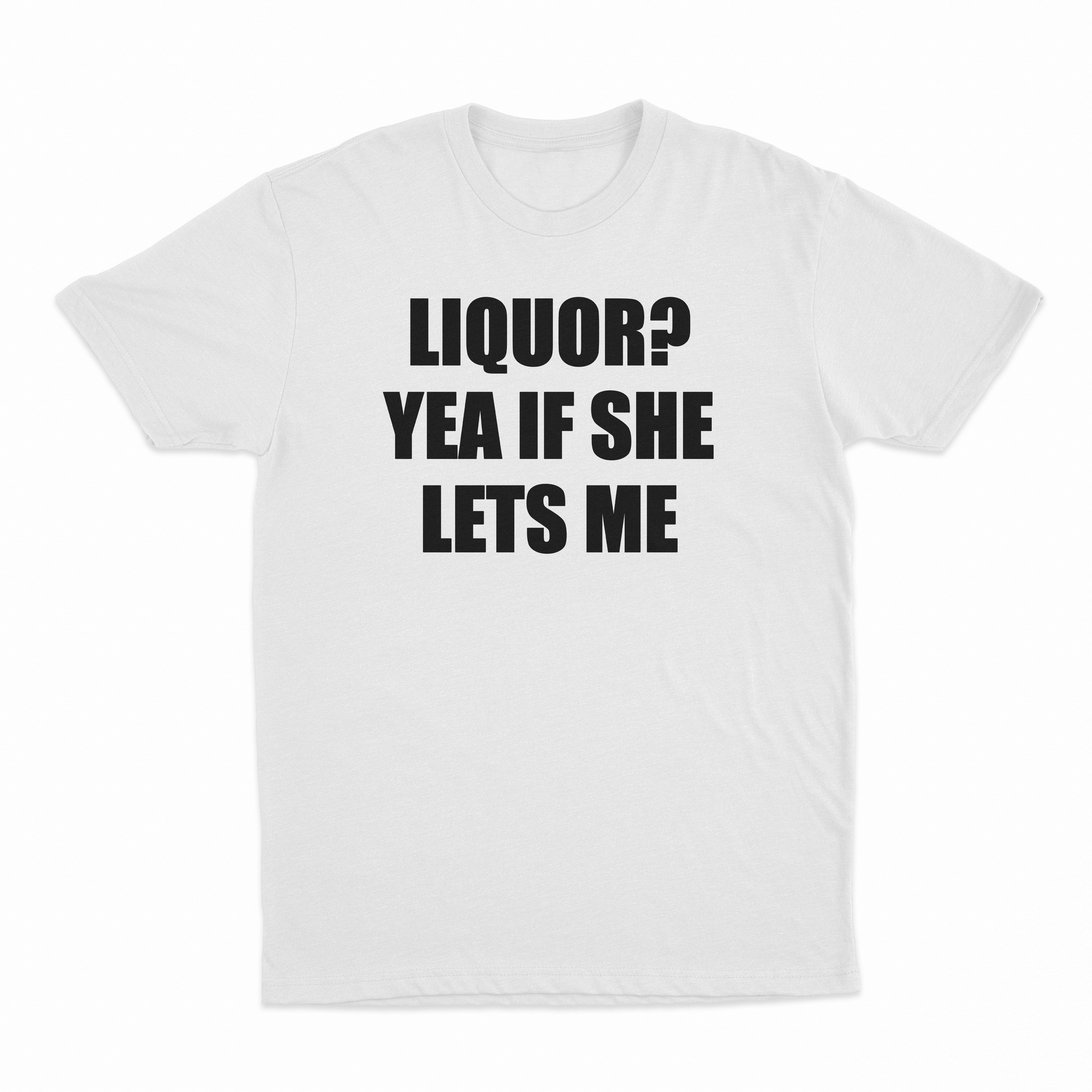 Liquor Yea If She Lets Me T-Shirt
