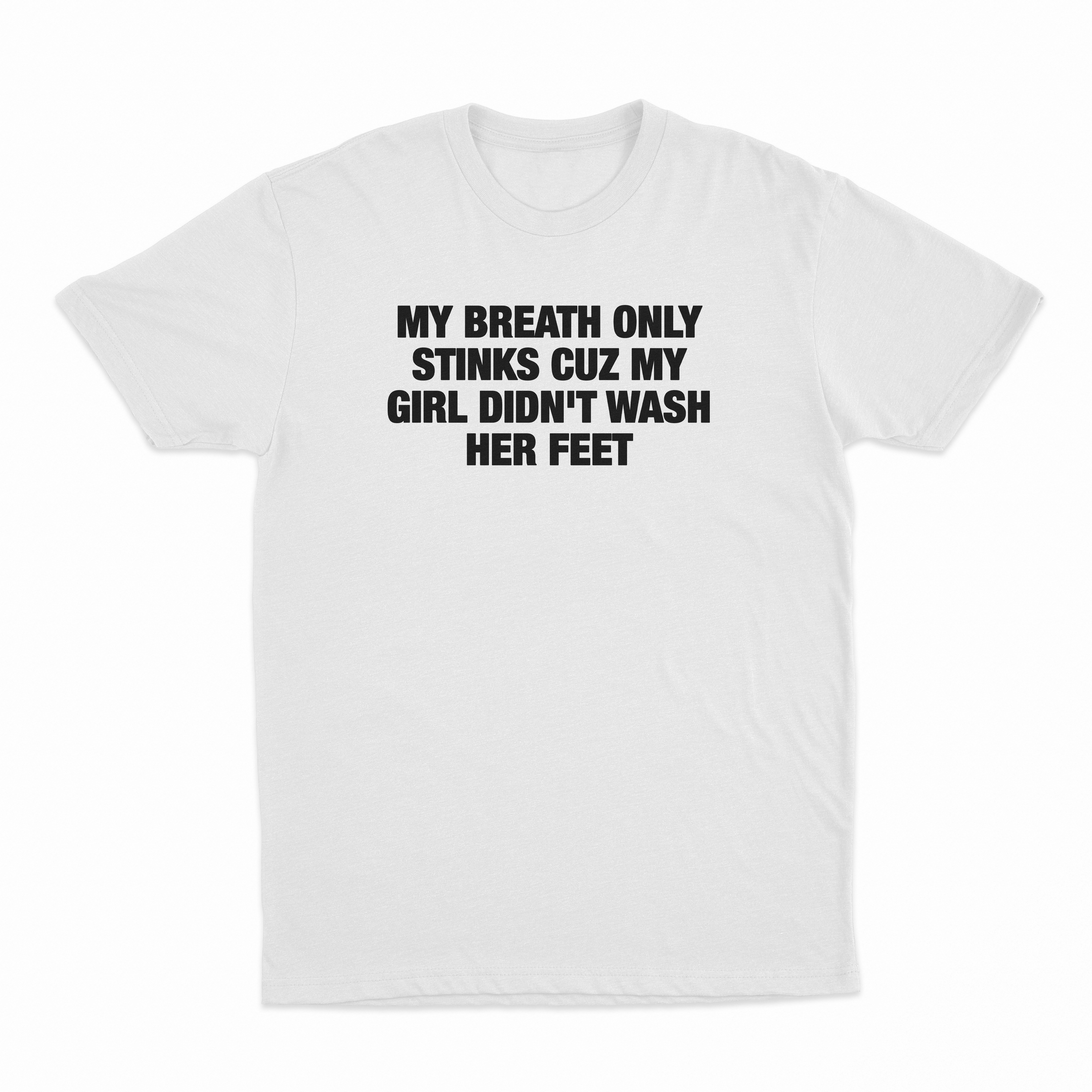 My Breath Only Stinks Cuz My Girl Didn't Wash Her Feet T-Shirt