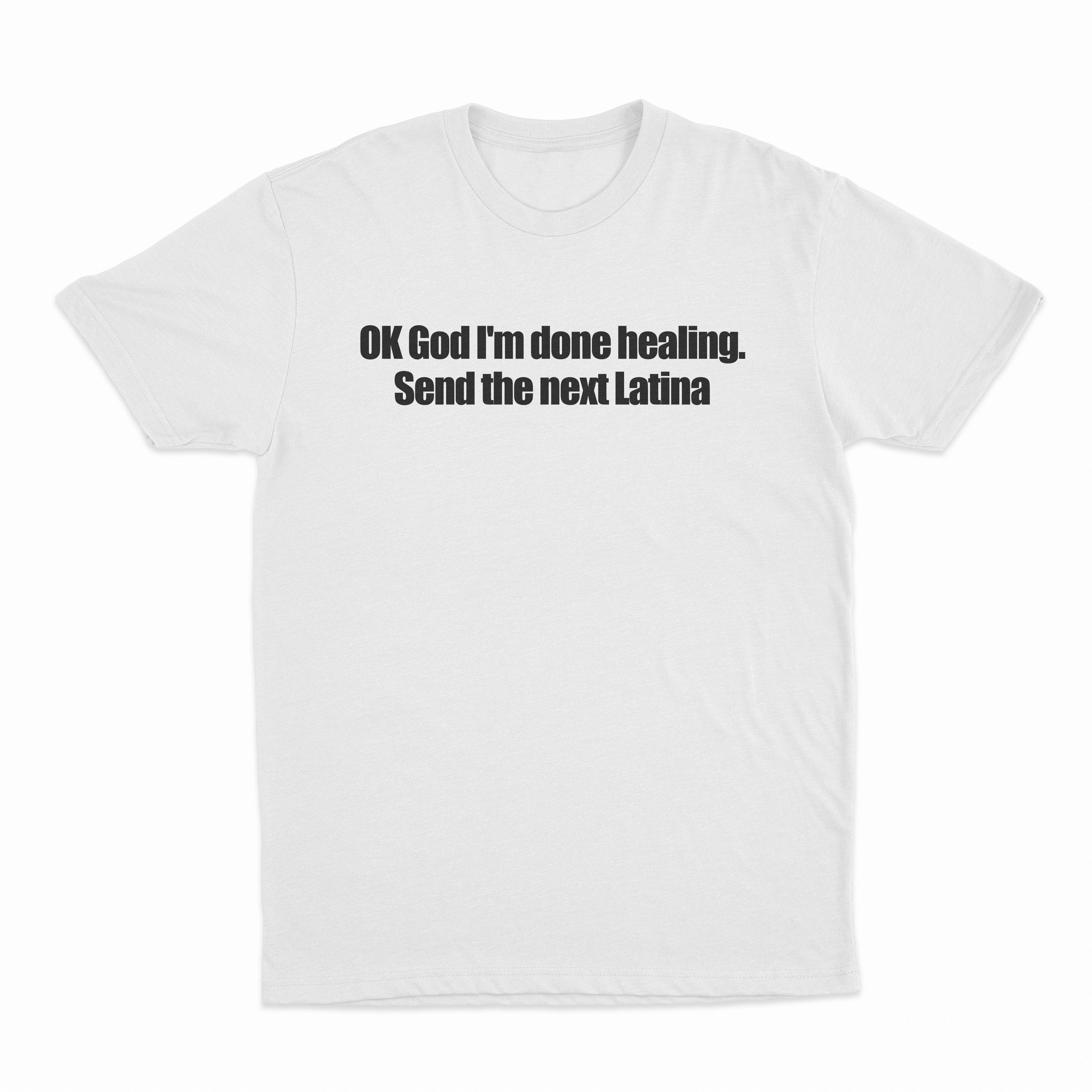 OK God I'm Done Healing. Send The Next Latina T-Shirt