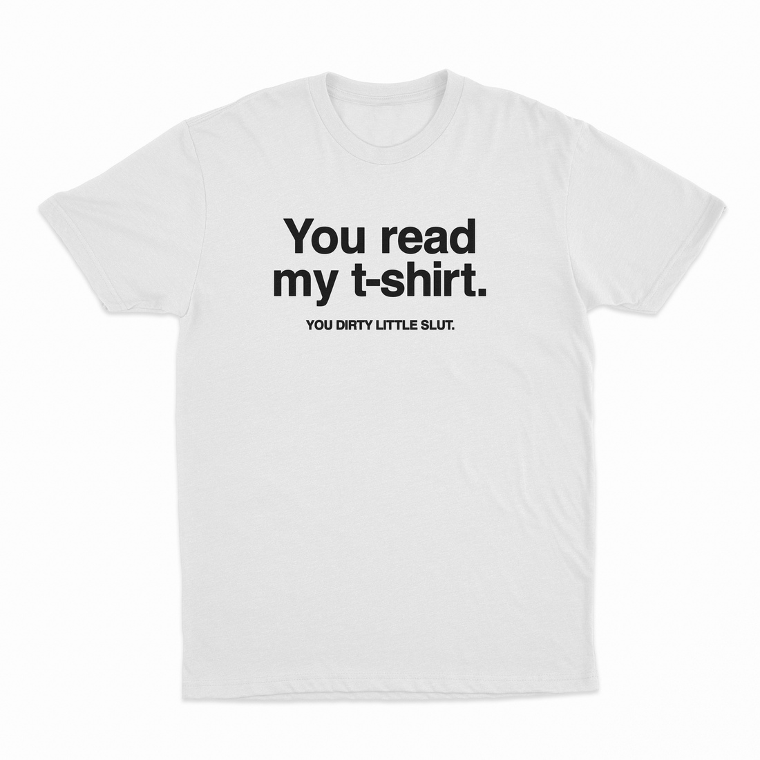 You Read My T-Shirt You Dirty Little Slut T-Shirt