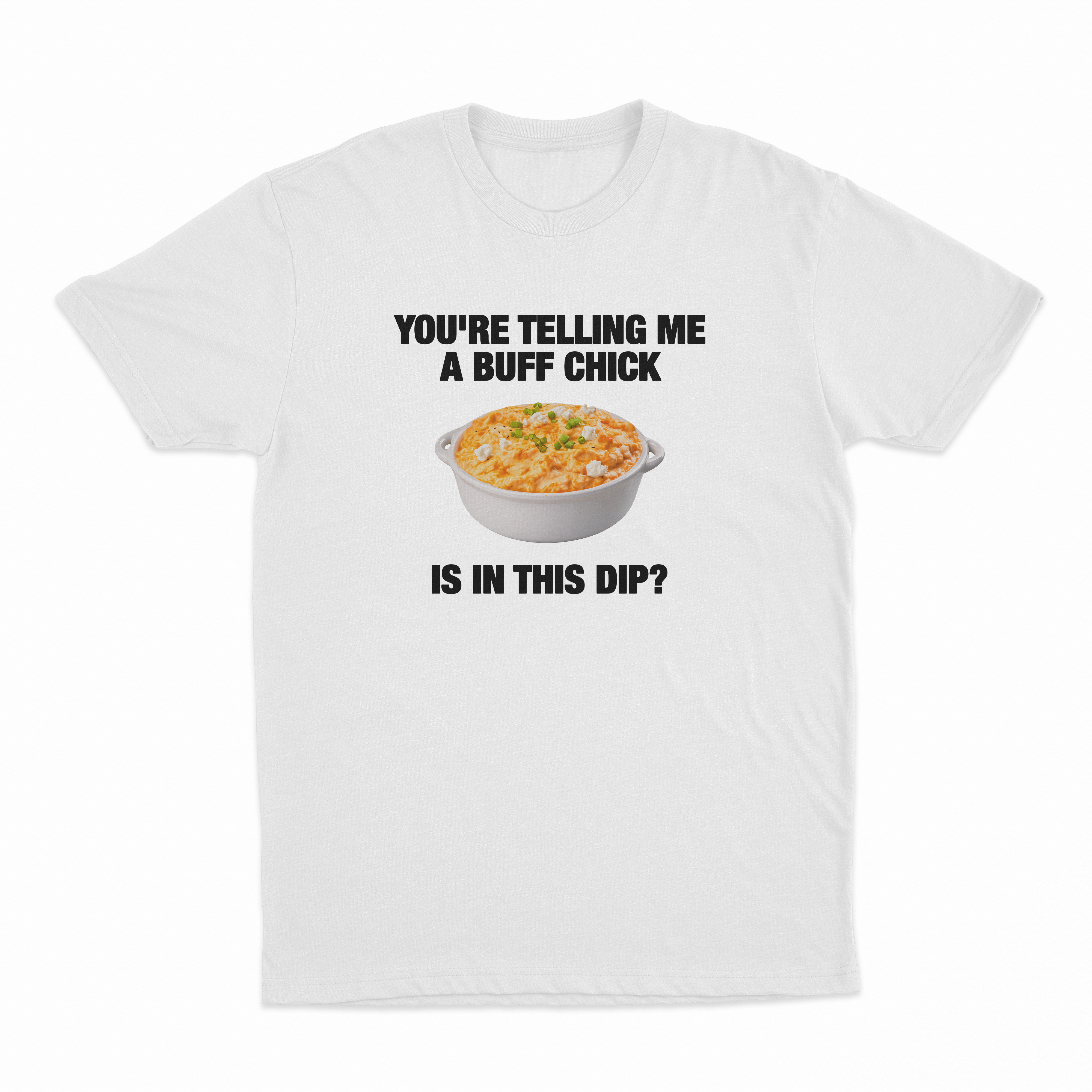 You're Telling Me A Buff Chick Is In This Dip T-Shirt